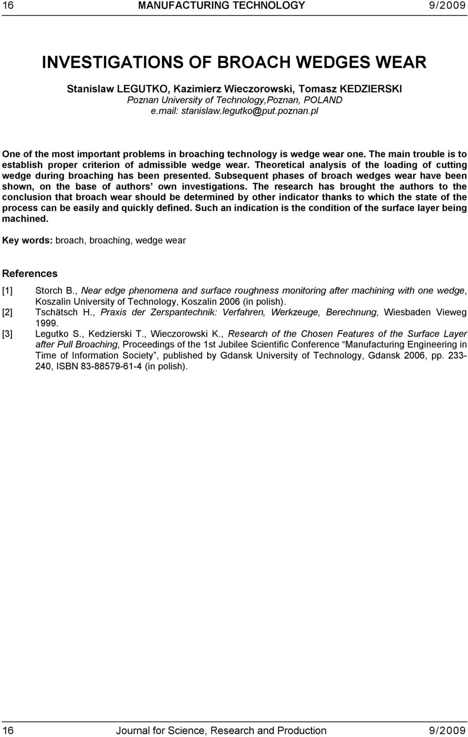 Theoretical analysis of the loading of cutting wedge during broaching has been presented. Subsequent phases of broach wedges wear have been shown, on the base of authors own investigations.