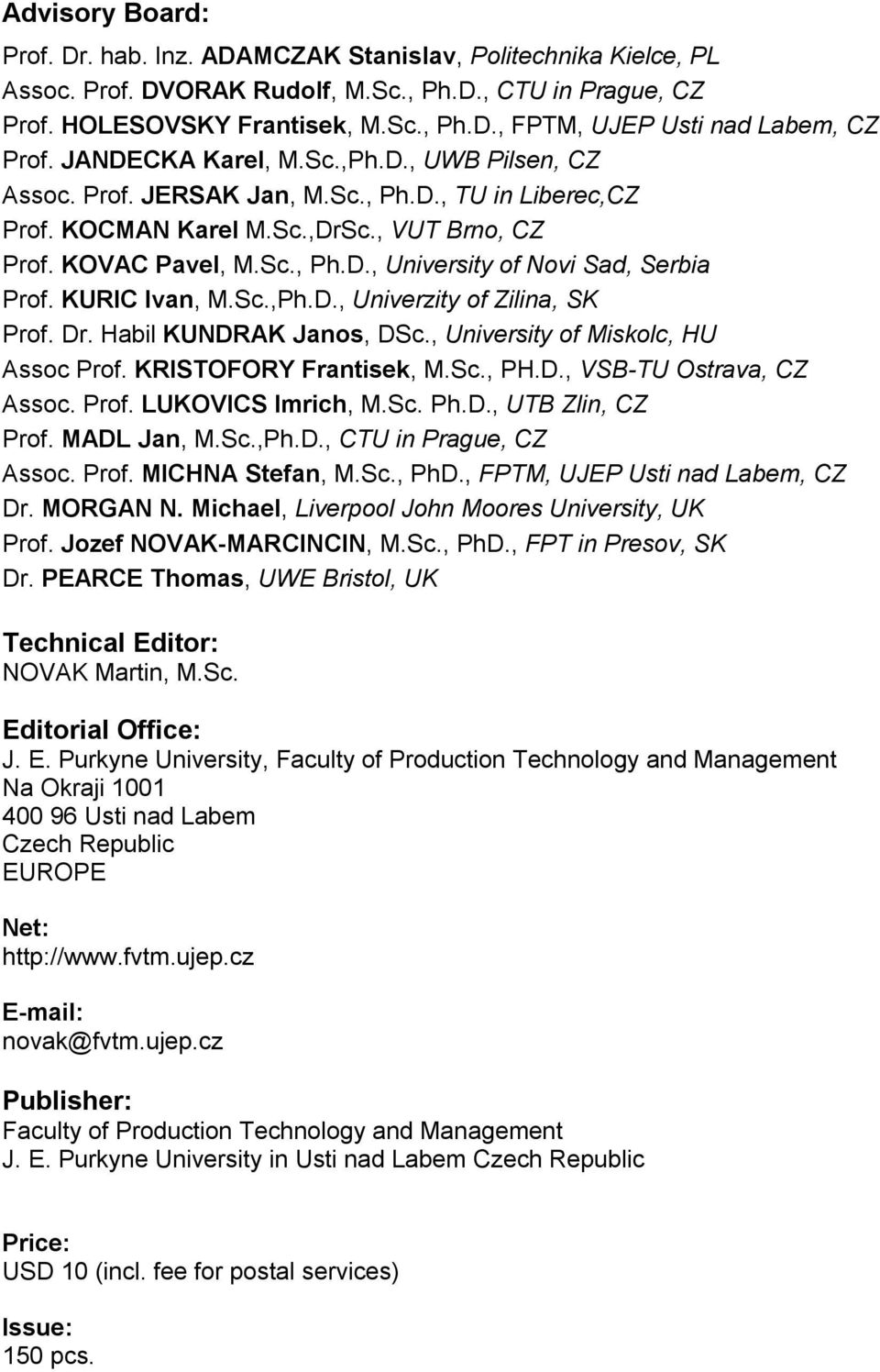 KURIC Ivan, M.Sc.,Ph.D., Univerzity of Zilina, SK Prof. Dr. Habil KUNDRAK Janos, DSc., University of Miskolc, HU Assoc Prof. KRISTOFORY Frantisek, M.Sc., PH.D., VSB-TU Ostrava, CZ Assoc. Prof. LUKOVICS Imrich, M.