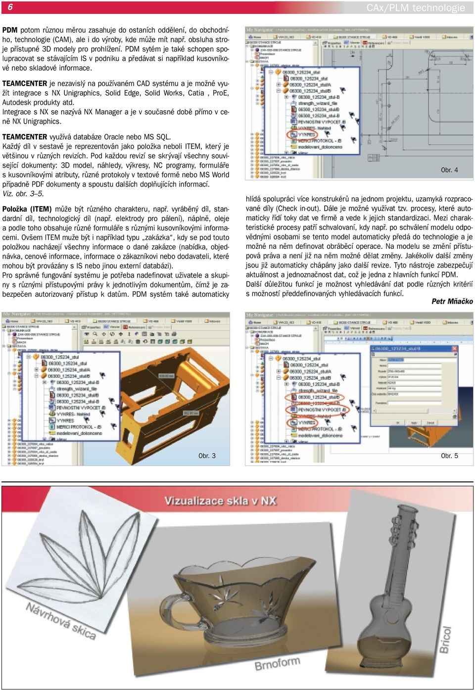 TEAMCENTER je nezavisl na pouïívaném CAD systému a je moïné vyu- Ïít integrace s NX Unigraphics, Solid Edge, Solid Works, Catia, ProE, Autodesk produkty atd.