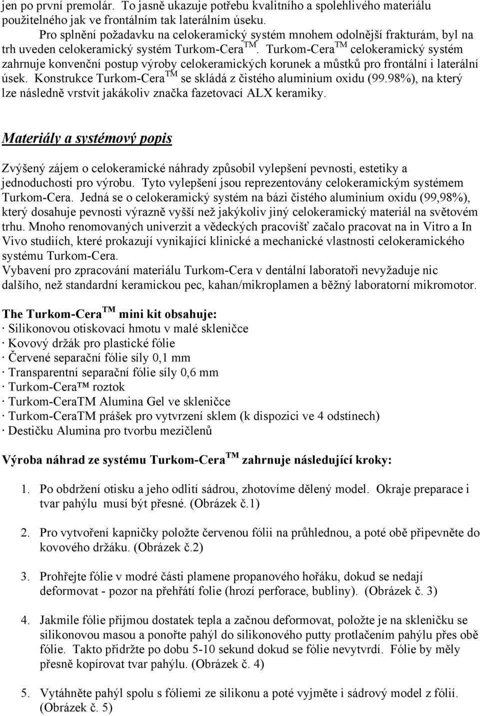 Turkom-Cera TM celokeramický systém zahrnuje konvenční postup výroby celokeramických korunek a můstků pro frontální i laterální úsek. Konstrukce Turkom-Cera TM se skládá z čistého aluminium oxidu (99.