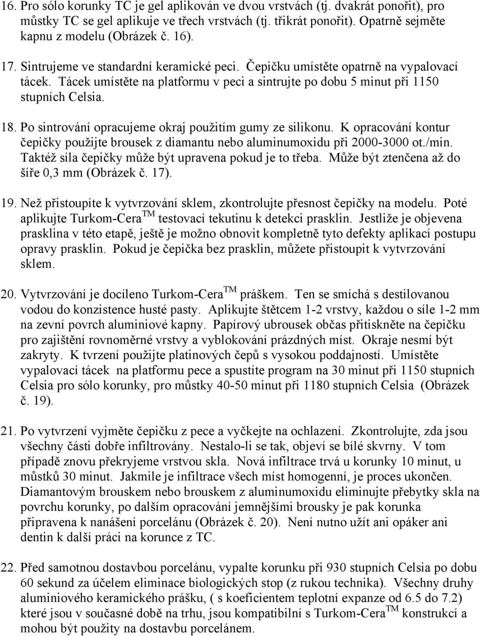 Po sintrování opracujeme okraj použitím gumy ze silikonu. K opracování kontur čepičky použijte brousek z diamantu nebo aluminumoxidu při 2000-3000 ot./min.