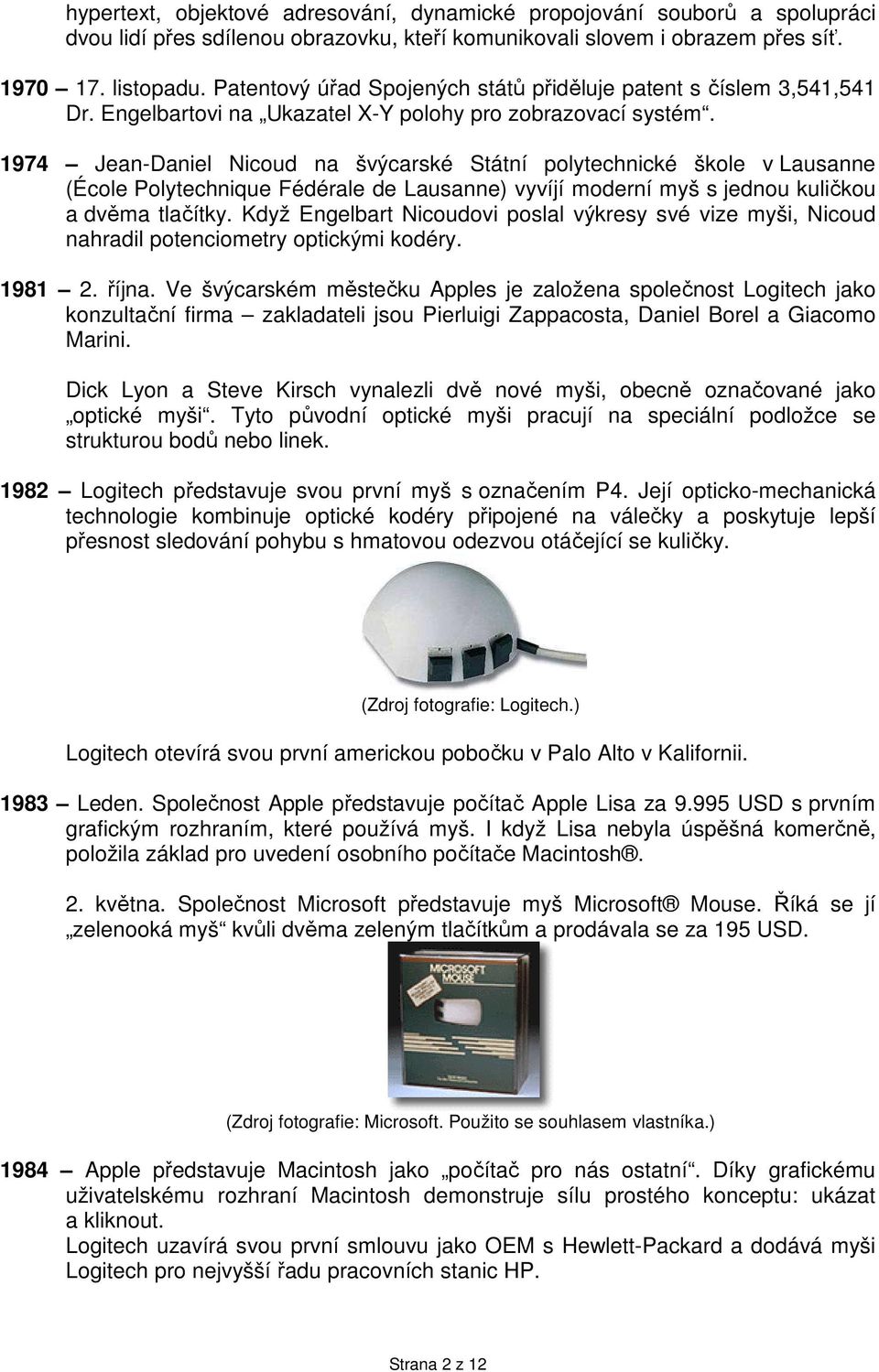 1974 Jean-Daniel Nicoud na švýcarské Státní polytechnické škole v Lausanne (École Polytechnique Fédérale de Lausanne) vyvíjí moderní myš s jednou kuličkou a dvěma tlačítky.