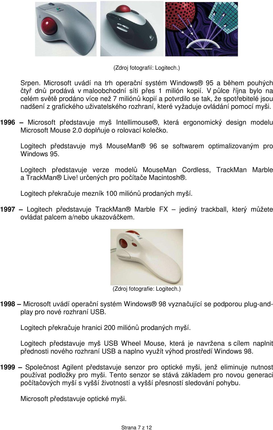 1996 Microsoft představuje myš Intellimouse, která ergonomický design modelu Microsoft Mouse 2.0 doplňuje o rolovací kolečko.