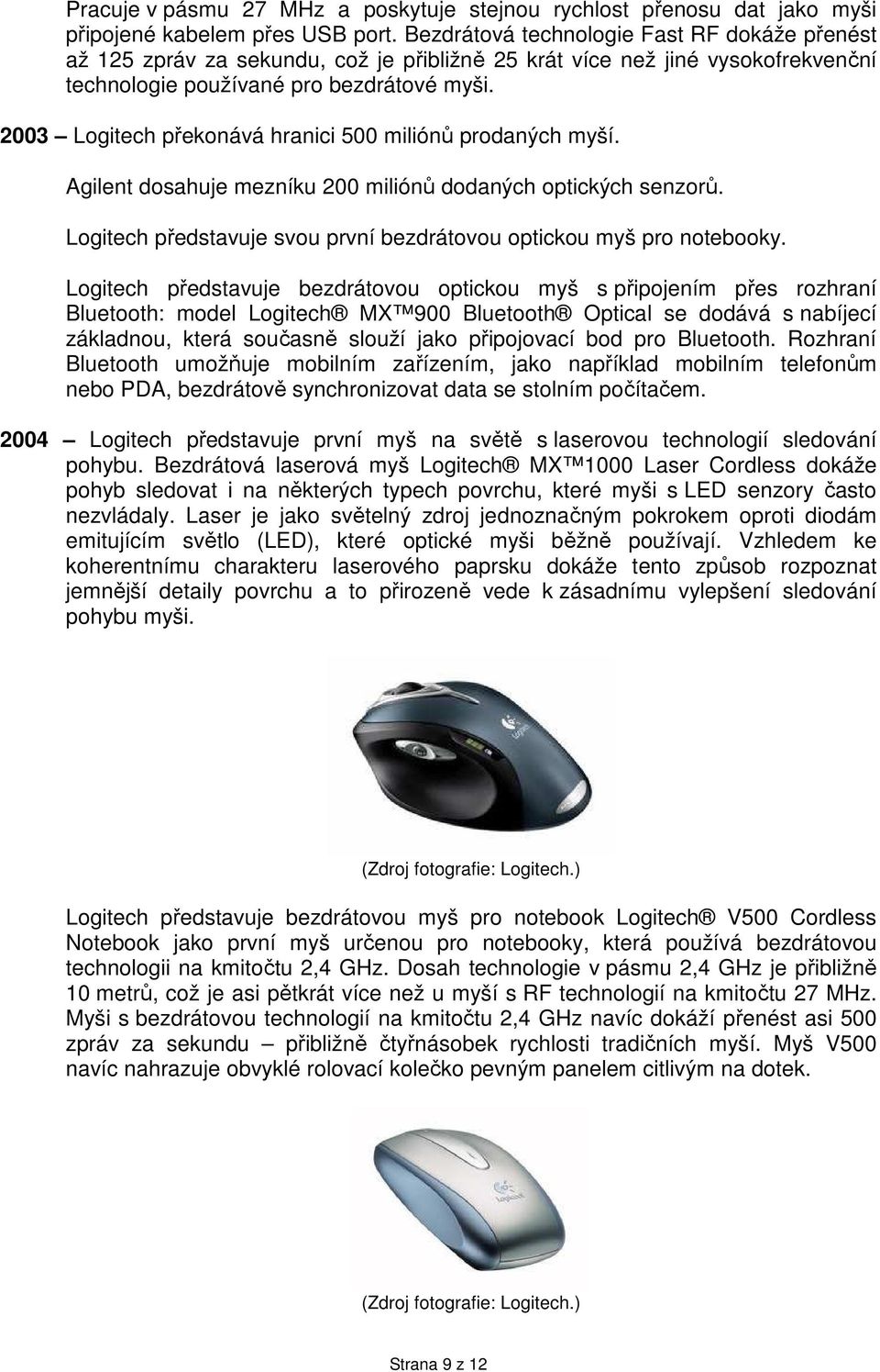 2003 Logitech překonává hranici 500 miliónů prodaných myší. Agilent dosahuje mezníku 200 miliónů dodaných optických senzorů. Logitech představuje svou první bezdrátovou optickou myš pro notebooky.