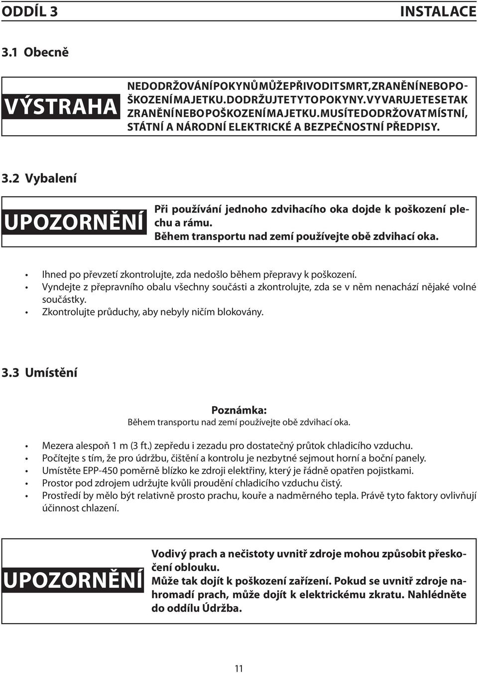 Během transportu nad zemí používejte obě zdvihací oka. Ihned po převzetí zkontrolujte, zda nedošlo během přepravy k poškození.