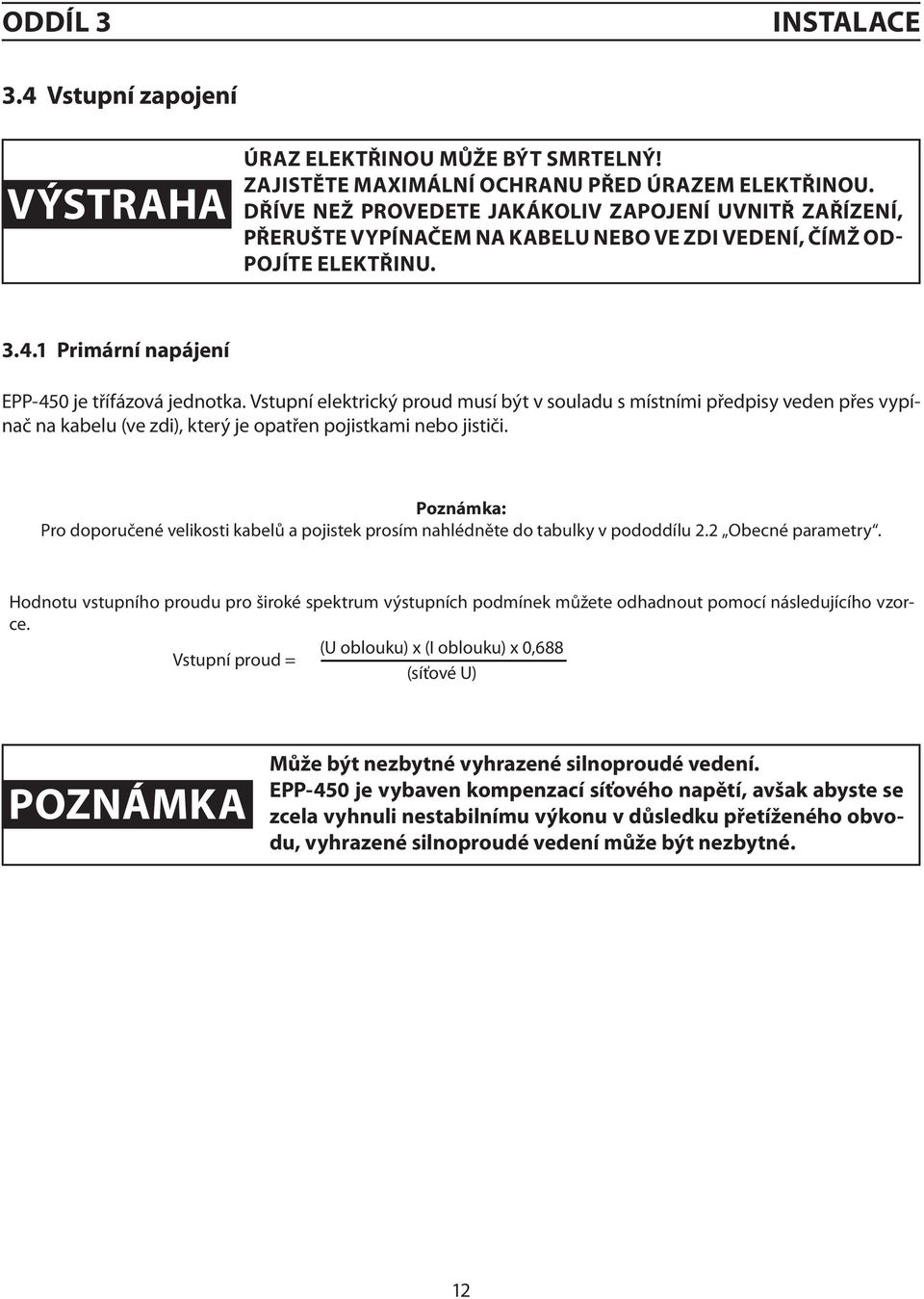 Vstupní elektrický proud musí být v souladu s místními předpisy veden přes vypínač na kabelu (ve zdi), který je opatřen pojistkami nebo jističi.