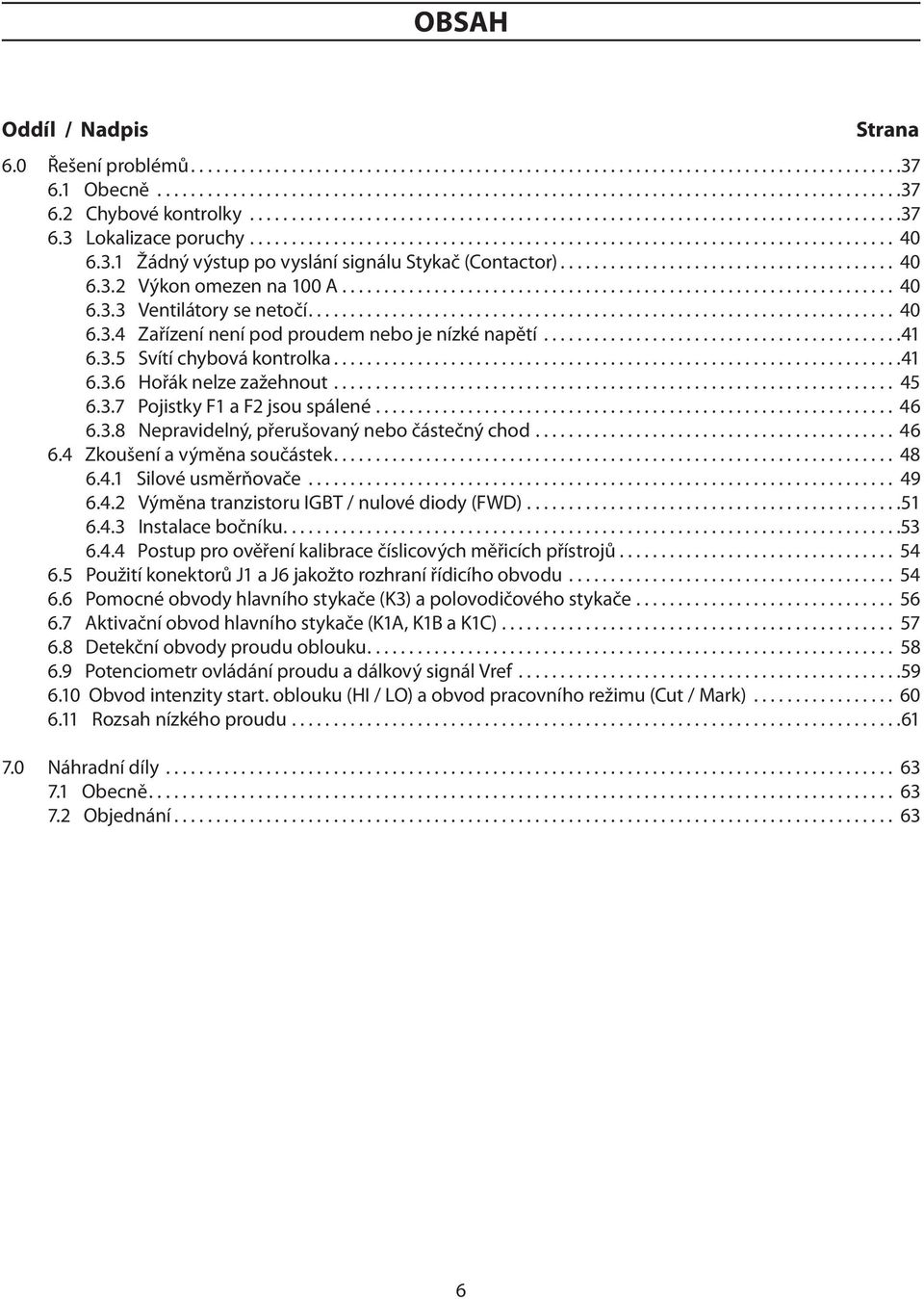 .. 45 6.3.7 Pojistky F1 a F2 jsou spálené... 46 6.3.8 Nepravidelný, přerušovaný nebo částečný chod... 46 6.4 Zkoušení a výměna součástek... 48 6.4.1 Silové usměrňovače... 49 6.4.2 Výměna tranzistoru IGBT / nulové diody (FWD).