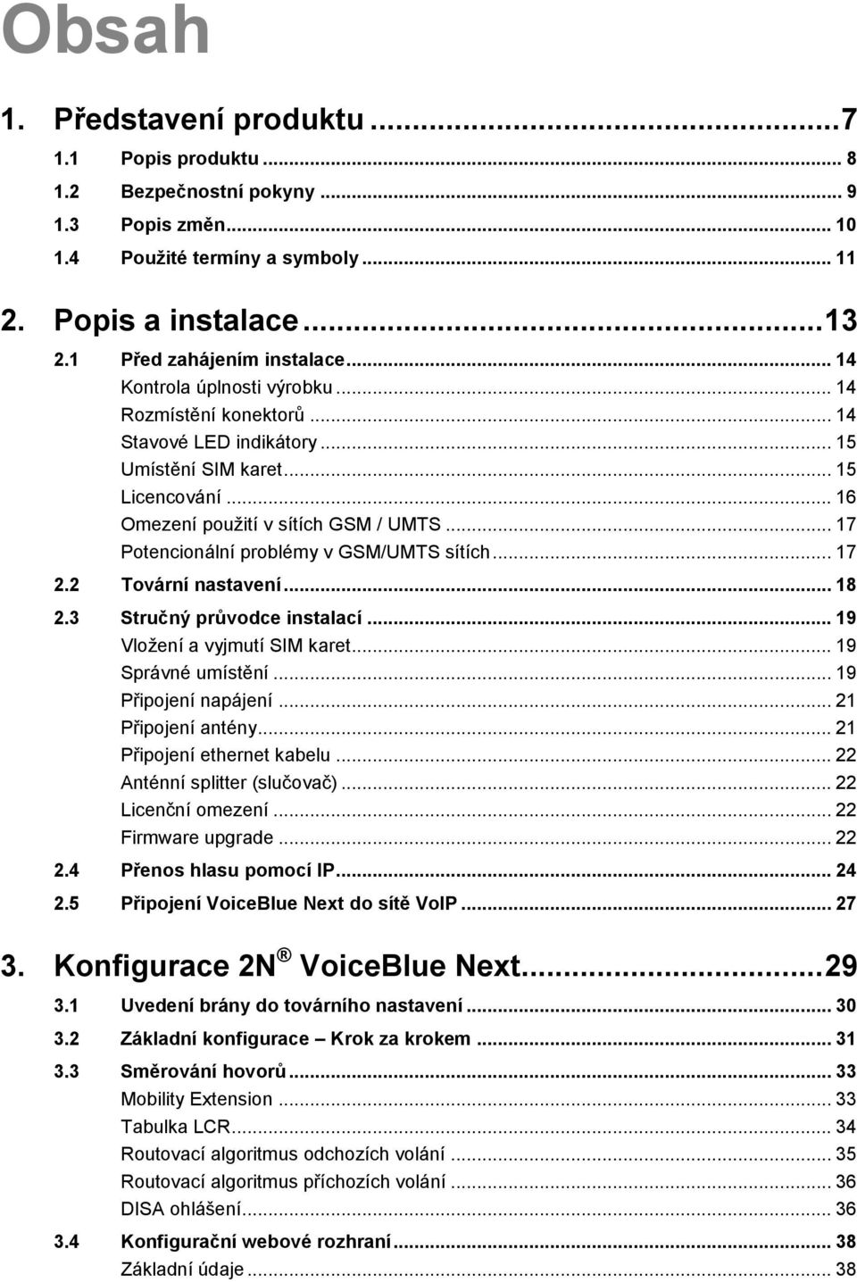 .. 17 Potencionální problémy v GSM/UMTS sítích... 17 2.2 Tovární nastavení... 18 2.3 Stručný průvodce instalací... 19 Vložení a vyjmutí SIM karet... 19 Správné umístění... 19 Připojení napájení.