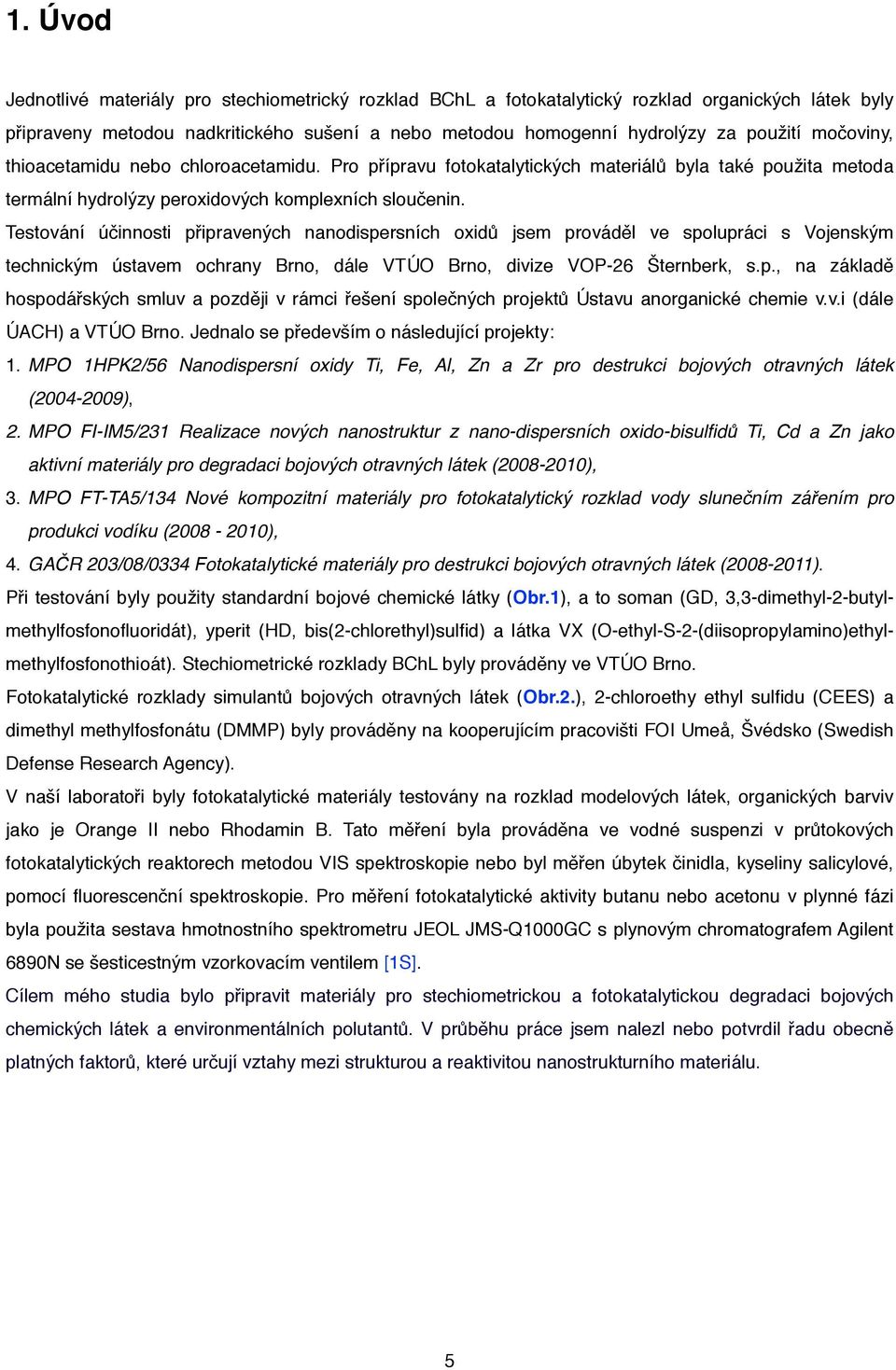 Testování účinnosti připravených nanodispersních oxidů jsem prováděl ve spolupráci s Vojenským technickým ústavem ochrany Brno, dále VTÚO Brno, divize VOP-26 Šternberk, s.p., na základě hospodářských smluv a později v rámci řešení společných projektů Ústavu anorganické chemie v.