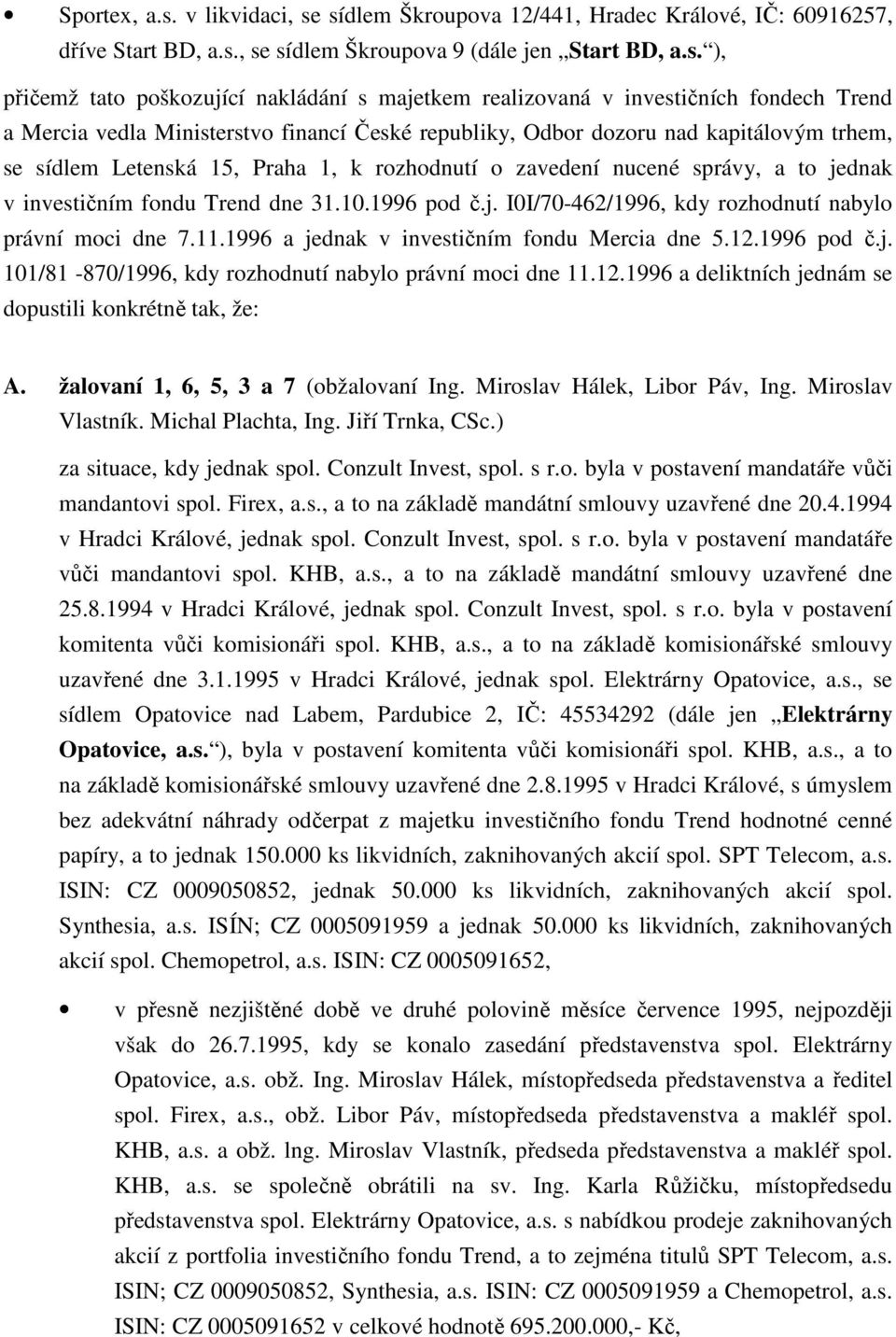 sídlem Škrupva 12/441, Hradec Králvé, IČ: 60916257, dříve Start BD, a.s., se sídlem Škrupva 9 (dále jen Start BD, a.s. ), přičemž tat pškzující nakládání s majetkem realizvaná v investičních fndech