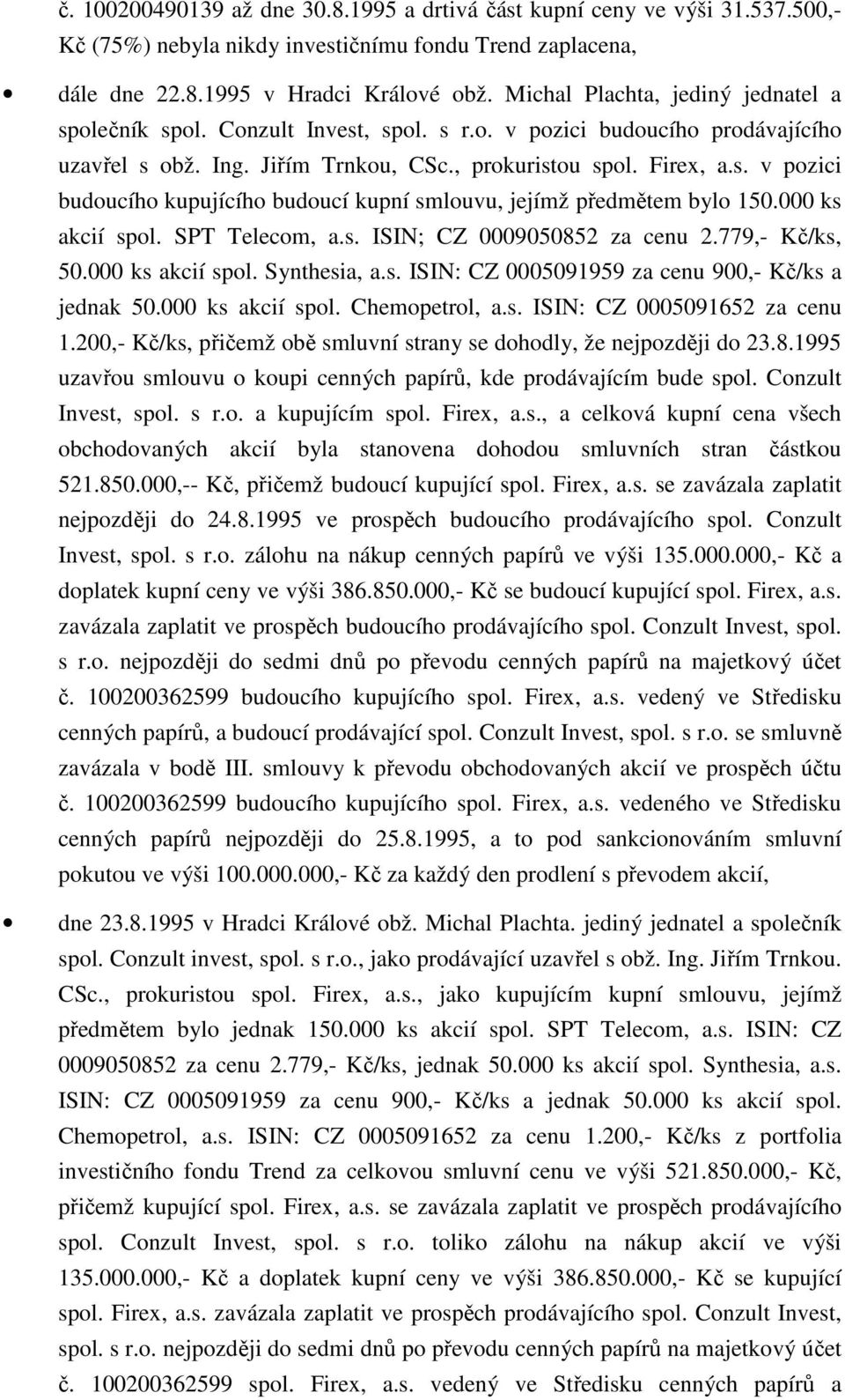 000 ks akcií spl. SPT Telecm, a.s. ISIN; CZ 0009050852 za cenu 2.779,- Kč/ks, 50.000 ks akcií spl. Synthesia, a.s. ISIN: CZ 0005091959 za cenu 900,- Kč/ks a jednak 50.000 ks akcií spl. Chempetrl, a.s. ISIN: CZ 0005091652 za cenu 1.