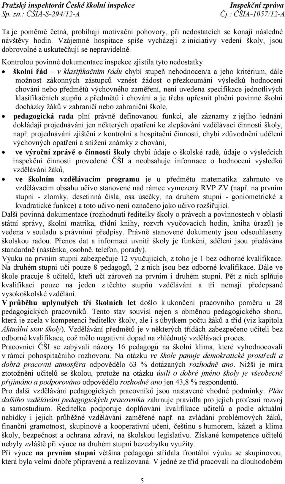 Kontrolou povinné dokumentace inspekce zjistila tyto nedostatky: školní řád v klasifikačním řádu chybí stupeň nehodnocen/a a jeho kritérium, dále možnost zákonných zástupců vznést žádost o