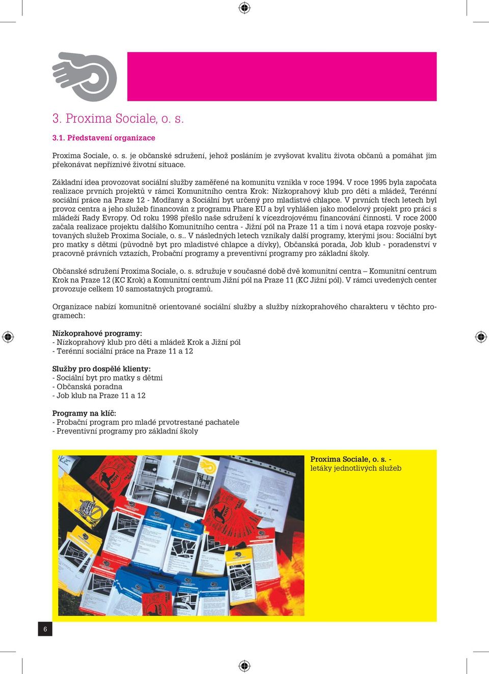 V roce 1995 byla započata realizace prvních projektů v rámci Komunitního centra Krok: Nízkoprahový klub pro děti a mládež, Terénní sociální práce na Praze 12 - Modřany a Sociální byt určený pro