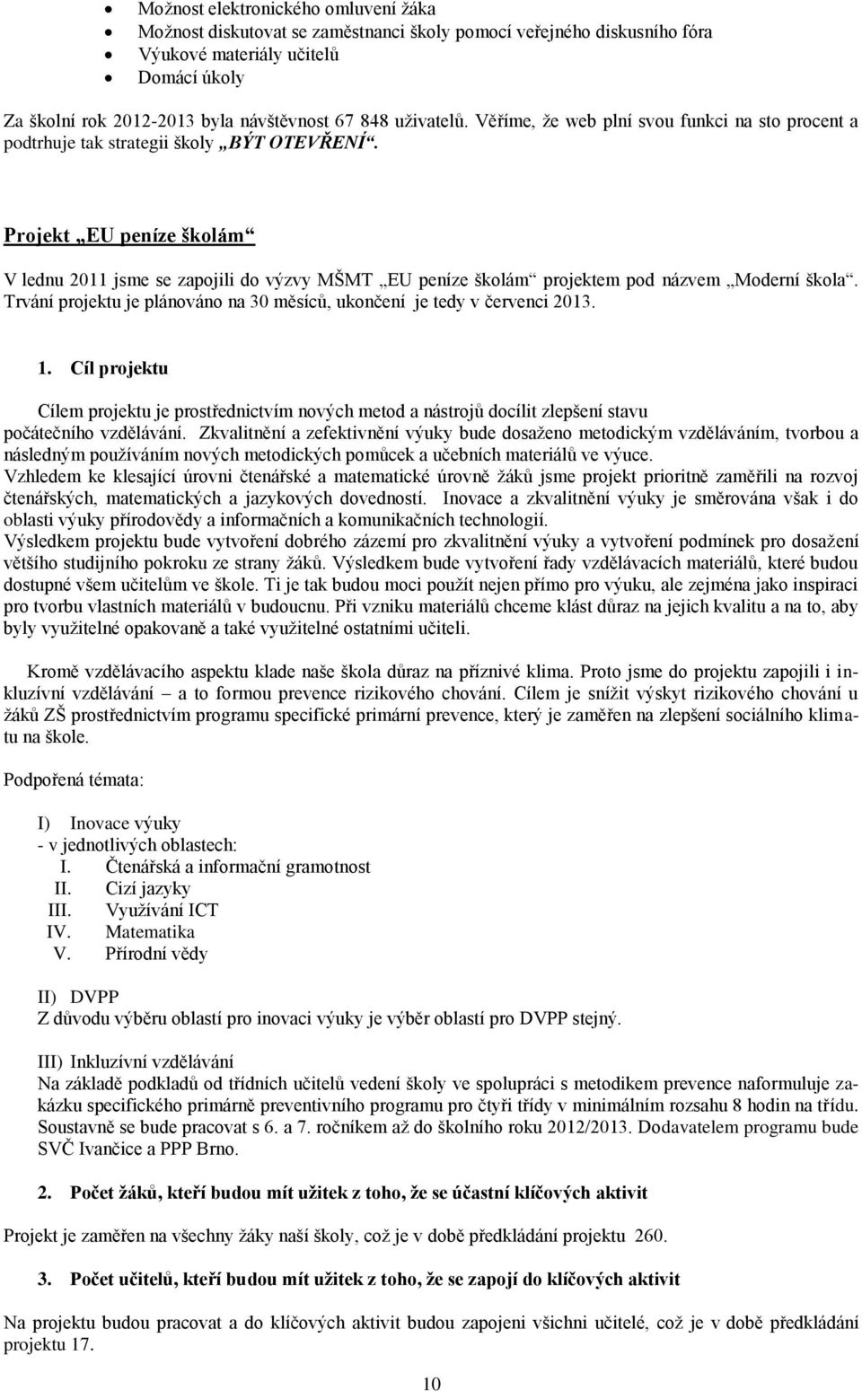 Projekt EU peníze školám V lednu 2011 jsme se zapojili do výzvy MŠMT EU peníze školám projektem pod názvem Moderní škola. Trvání projektu je plánováno na 30 měsíců, ukončení je tedy v červenci 2013.