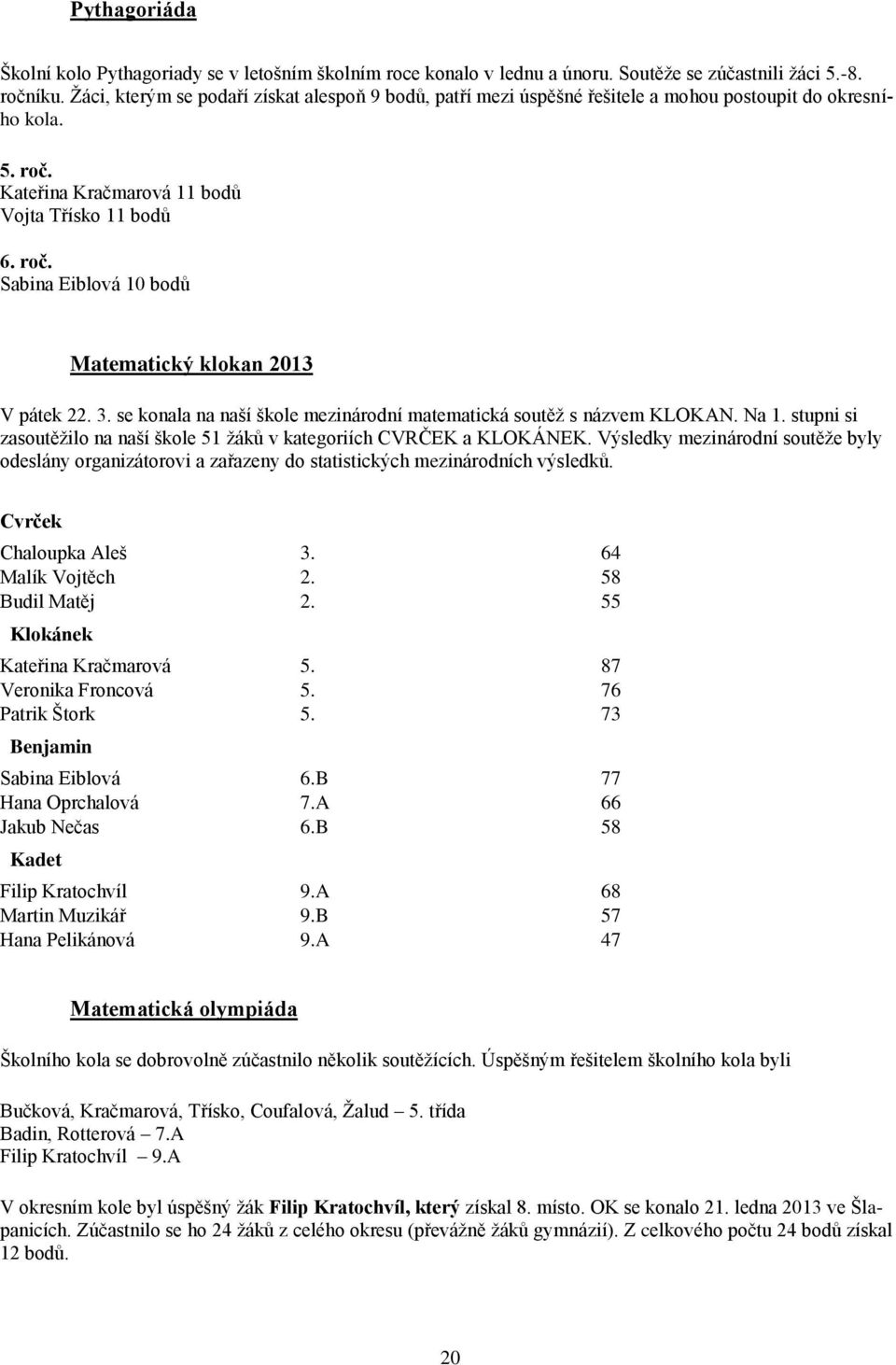 3. se konala na naší škole mezinárodní matematická soutěž s názvem KLOKAN. Na 1. stupni si zasoutěžilo na naší škole 51 žáků v kategoriích CVRČEK a KLOKÁNEK.