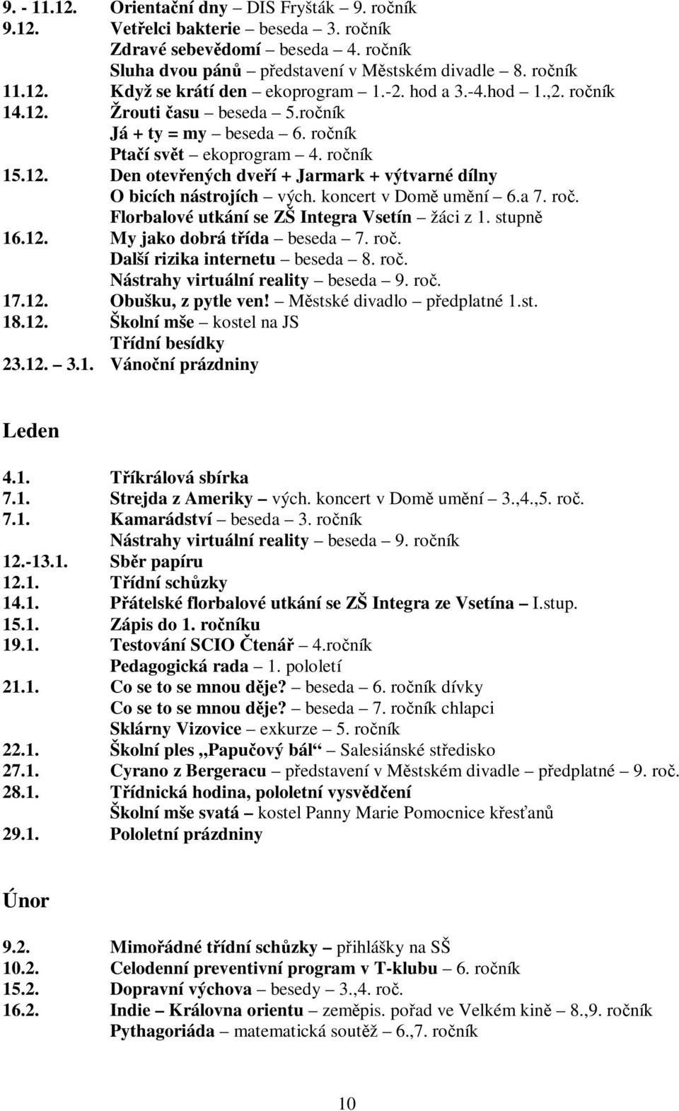 koncert v Domě umění 6.a 7. roč. Florbalové utkání se ZŠ Integra Vsetín žáci z 1. stupně 16.12. My jako dobrá třída beseda 7. roč. Další rizika internetu beseda 8. roč. Nástrahy virtuální reality beseda 9.