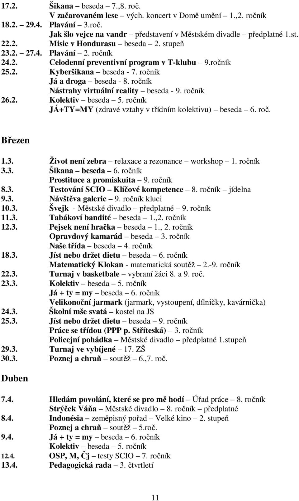 ročník 26.2. Kolektiv beseda 5. ročník JÁ+TY=MY (zdravé vztahy v třídním kolektivu) beseda 6. roč. Březen 1.3. Život není zebra relaxace a rezonance workshop 1. ročník 3.3. Šikana beseda 6.