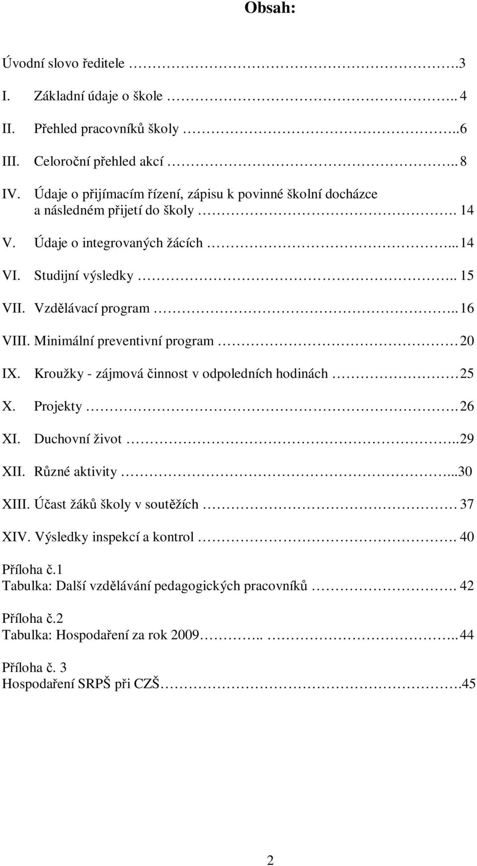 Vzdělávací program.. 16 VIII. Minimální preventivní program 20 IX. Kroužky - zájmová činnost v odpoledních hodinách 25 X. Projekty. 26 XI. Duchovní život.. 29 XII. Různé aktivity.