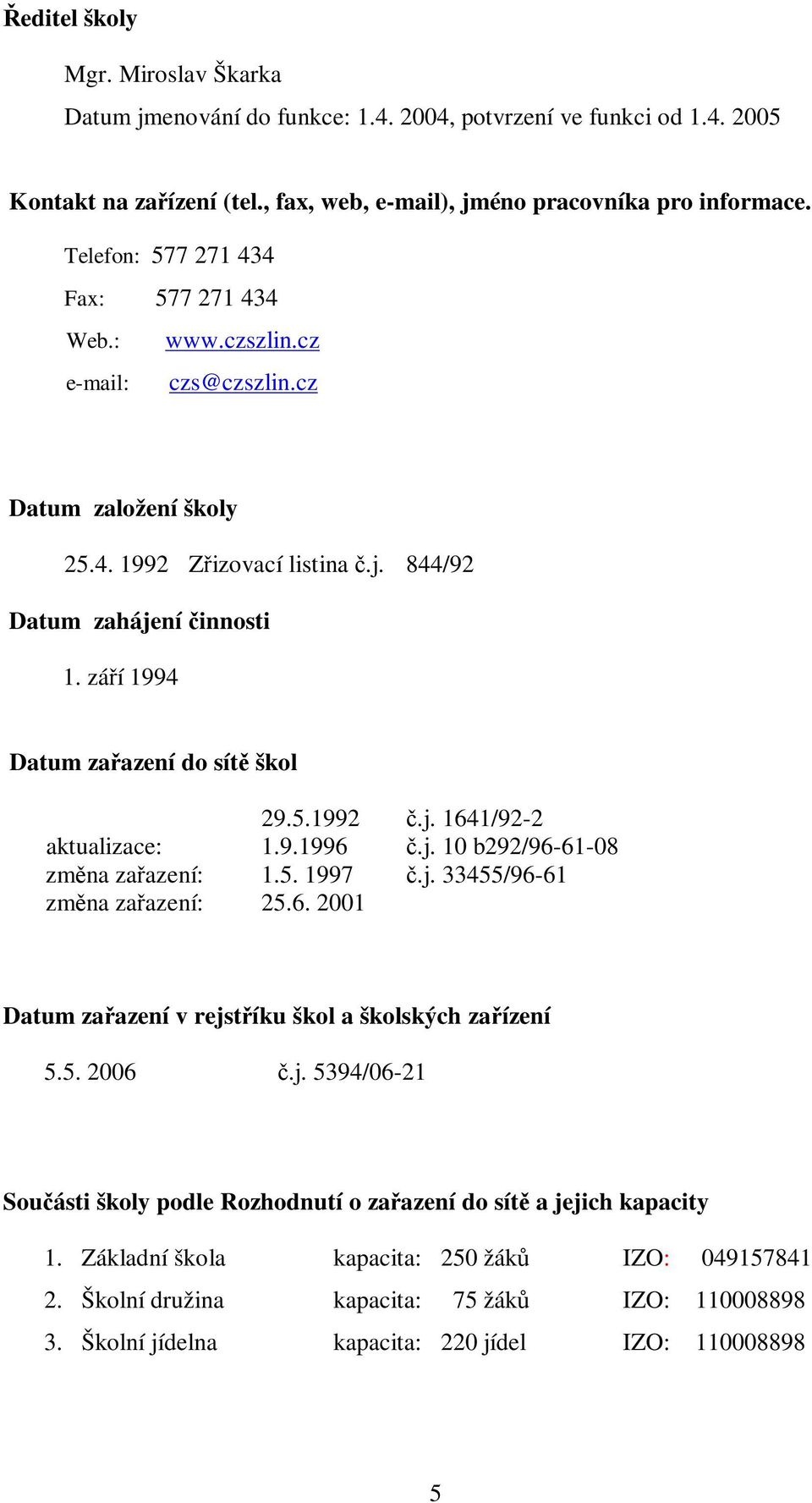 září 1994 Datum zařazení do sítě škol 29.5.1992 č.j. 1641/92-2 aktualizace: 1.9.1996 č.j. 10 b292/96-61-08 změna zařazení: 1.5. 1997 č.j. 33455/96-61 změna zařazení: 25.6. 2001 Datum zařazení v rejstříku škol a školských zařízení 5.