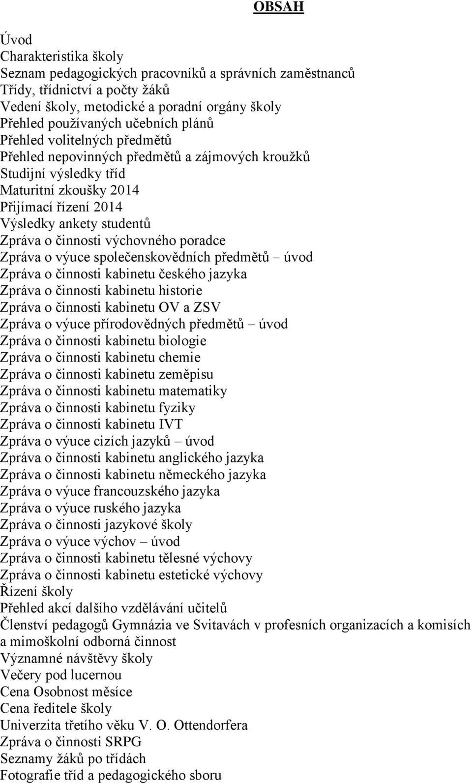 výchovného poradce Zpráva o výuce společenskovědních předmětů úvod Zpráva o činnosti kabinetu českého jazyka Zpráva o činnosti kabinetu historie Zpráva o činnosti kabinetu OV a ZSV Zpráva o výuce