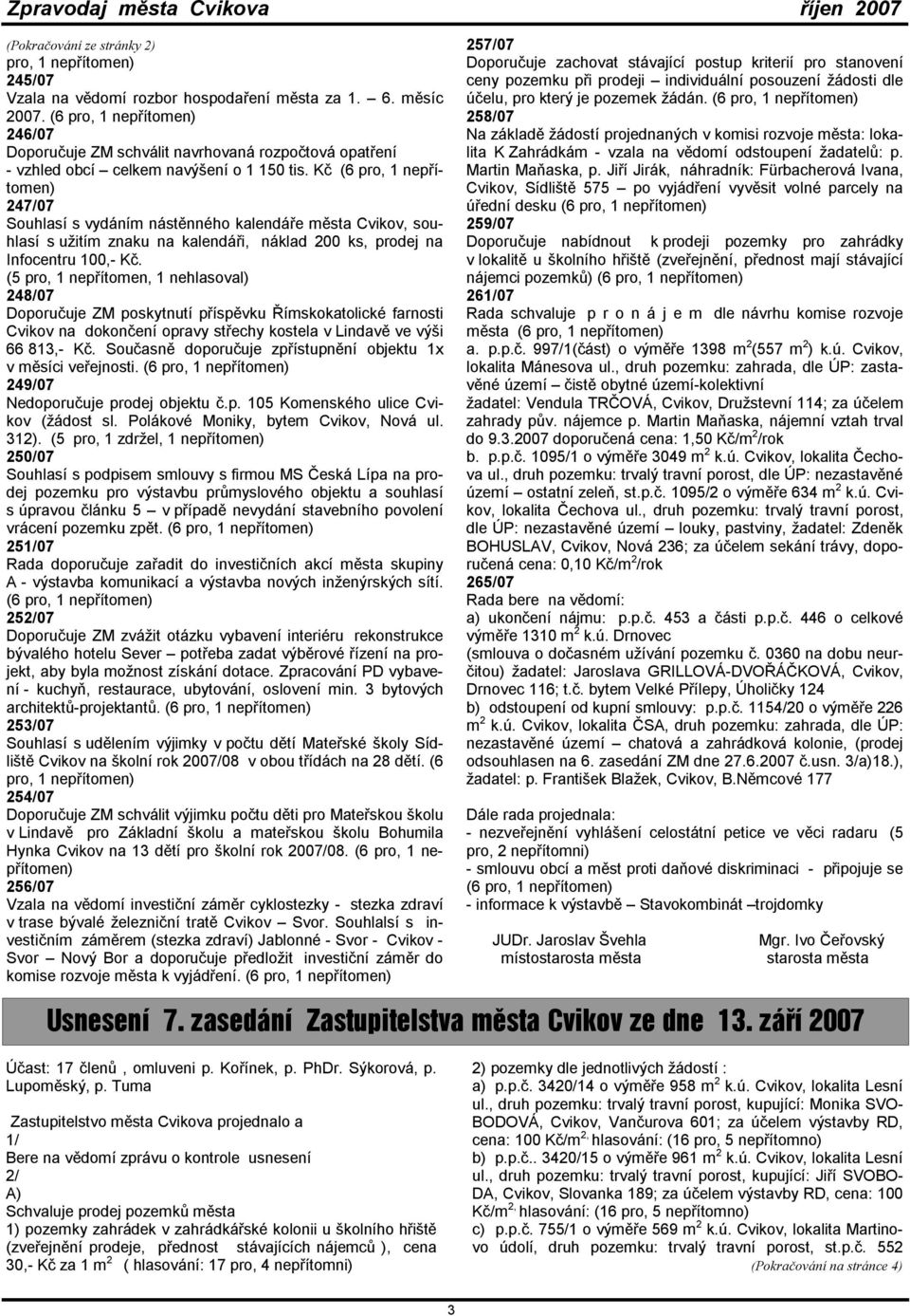 Kč (6 pro, 1 nepřítomen) 247/07 Souhlasí s vydáním nástěnného kalendáře města, souhlasí s užitím znaku na kalendáři, náklad 200 ks, prodej na Infocentru 100,- Kč.