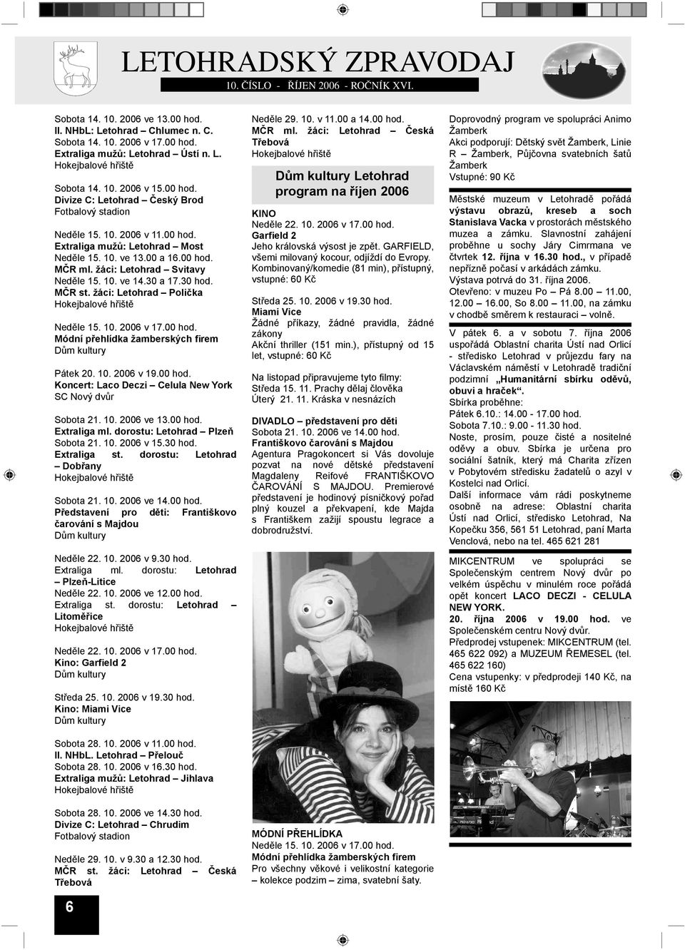 10. 2006 v 17.00 hod. Módní přehlídka žamberských firem Dům kultury Pátek 20. 10. 2006 v 19.00 hod. Koncert: Laco Deczi Celula New York SC Nový dvůr Sobota 21. 10. 2006 ve 13.00 hod. Extraliga ml.