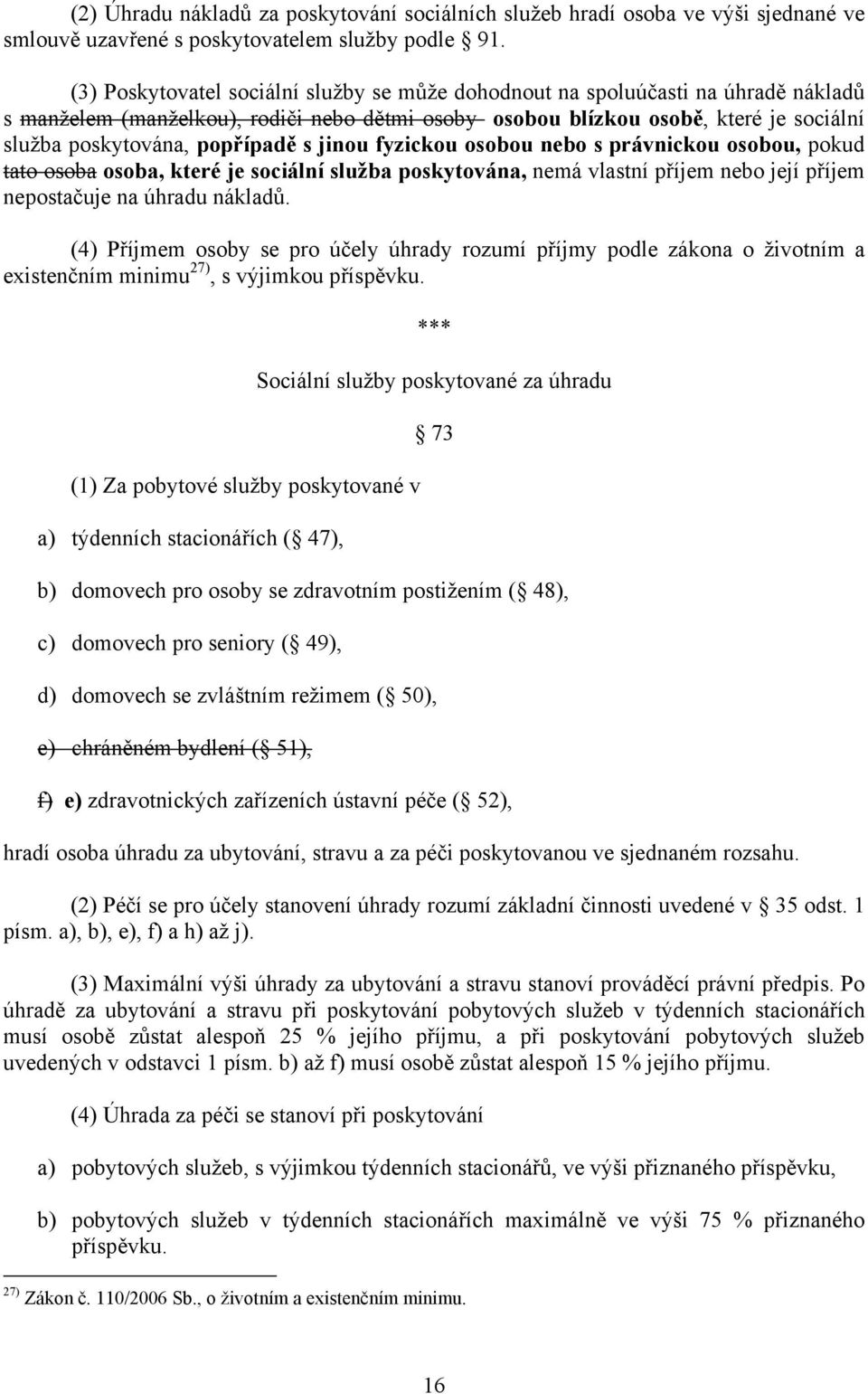 popřípadě s jinou fyzickou osobou nebo s právnickou osobou, pokud tato osoba osoba, které je sociální služba poskytována, nemá vlastní příjem nebo její příjem nepostačuje na úhradu nákladů.