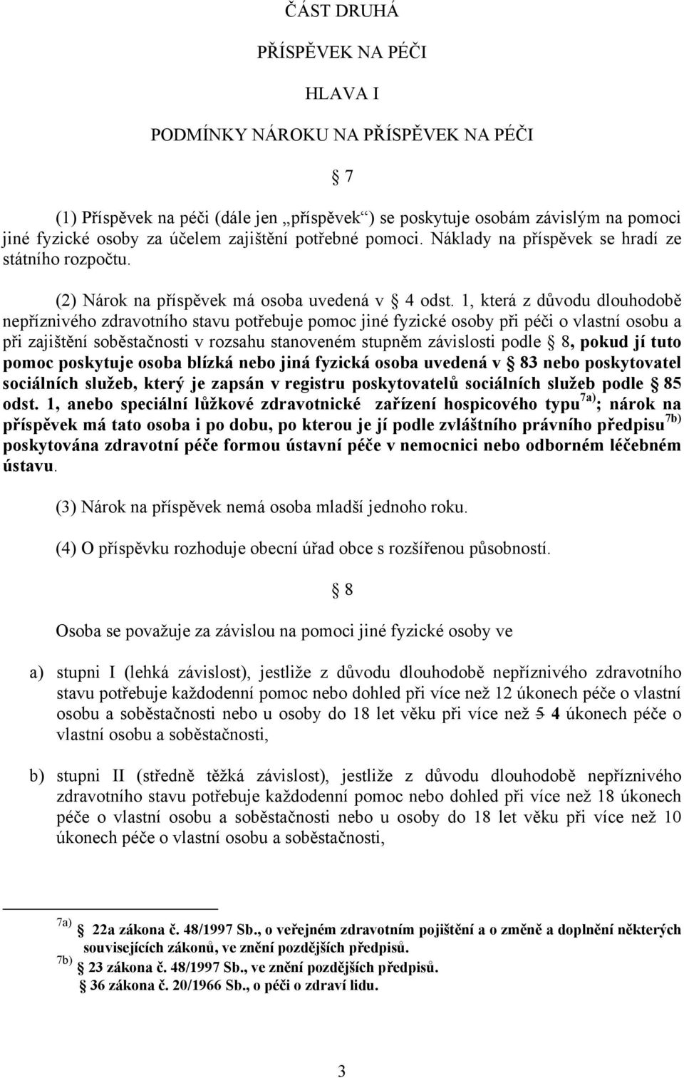 1, která z důvodu dlouhodobě nepříznivého zdravotního stavu potřebuje pomoc jiné fyzické osoby při péči o vlastní osobu a při zajištění soběstačnosti v rozsahu stanoveném stupněm závislosti podle 8,