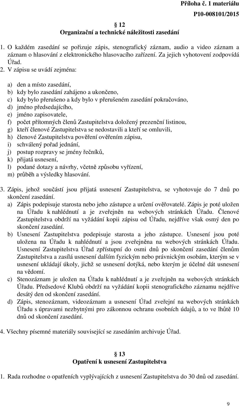 V zápisu se uvádí zejména: a) den a místo zasedání, b) kdy bylo zasedání zahájeno a ukončeno, c) kdy bylo přerušeno a kdy bylo v přerušeném zasedání pokračováno, d) jméno předsedajícího, e) jméno