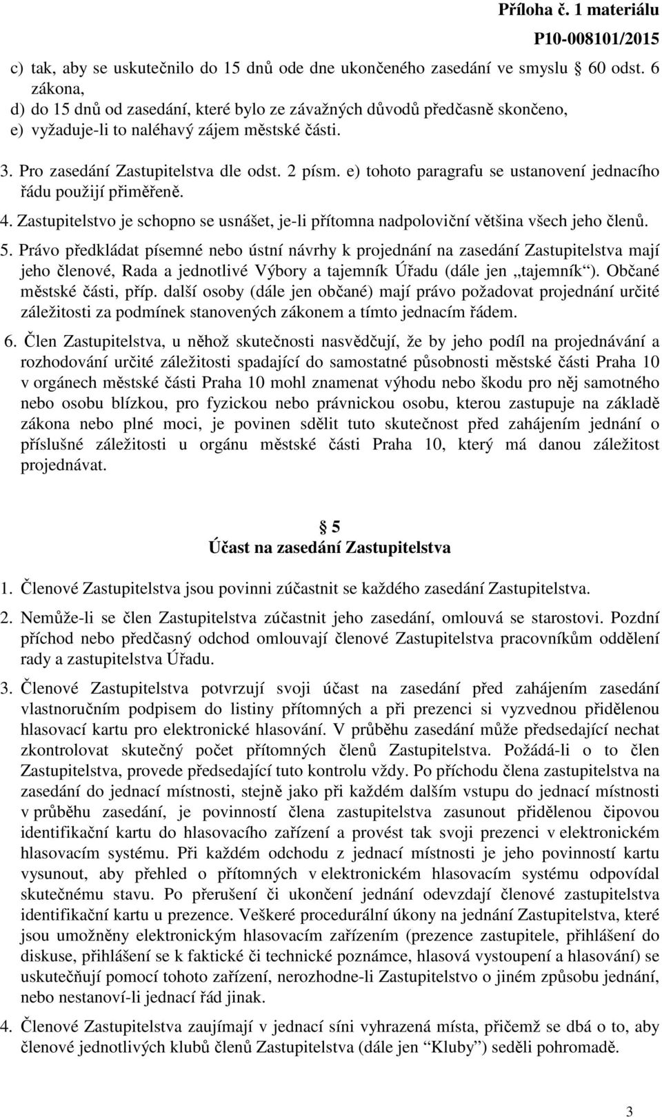 e) tohoto paragrafu se ustanovení jednacího řádu použijí přiměřeně. 4. Zastupitelstvo je schopno se usnášet, je-li přítomna nadpoloviční většina všech jeho členů. 5.