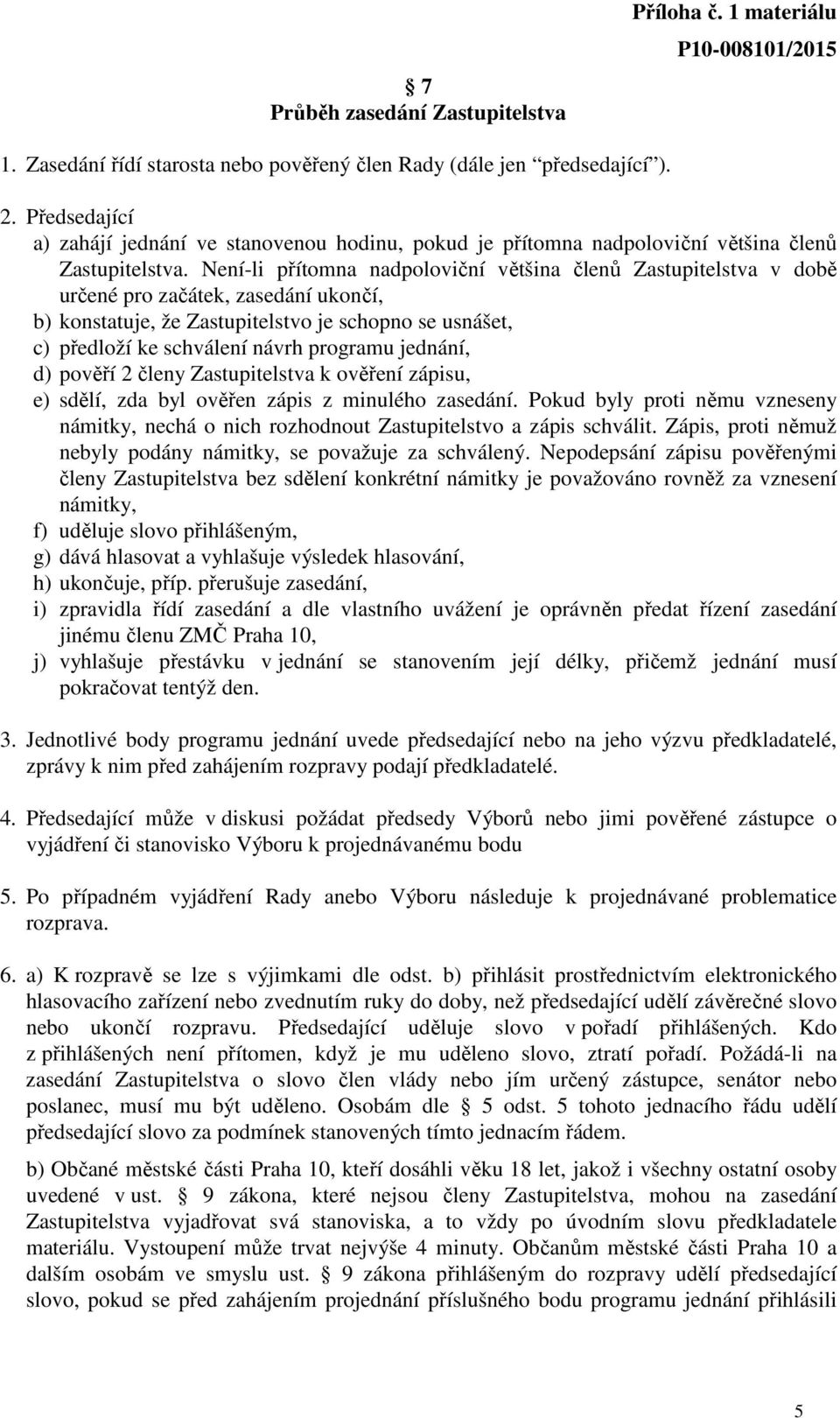 Není-li přítomna nadpoloviční většina členů Zastupitelstva v době určené pro začátek, zasedání ukončí, b) konstatuje, že Zastupitelstvo je schopno se usnášet, c) předloží ke schválení návrh programu