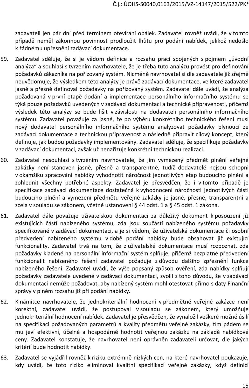 Zadavatel sděluje, že si je vědom definice a rozsahu prací spojených s pojmem úvodní analýza a souhlasí s tvrzením navrhovatele, že je třeba tuto analýzu provést pro definování požadavků zákazníka na