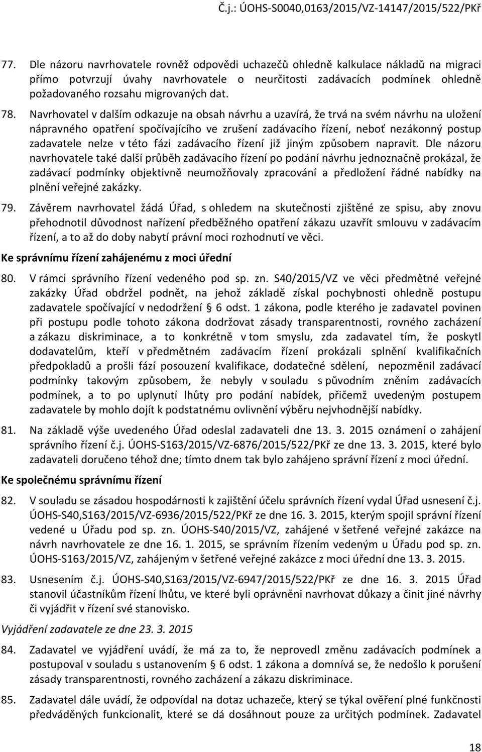 Navrhovatel v dalším odkazuje na obsah návrhu a uzavírá, že trvá na svém návrhu na uložení nápravného opatření spočívajícího ve zrušení zadávacího řízení, neboť nezákonný postup zadavatele nelze v