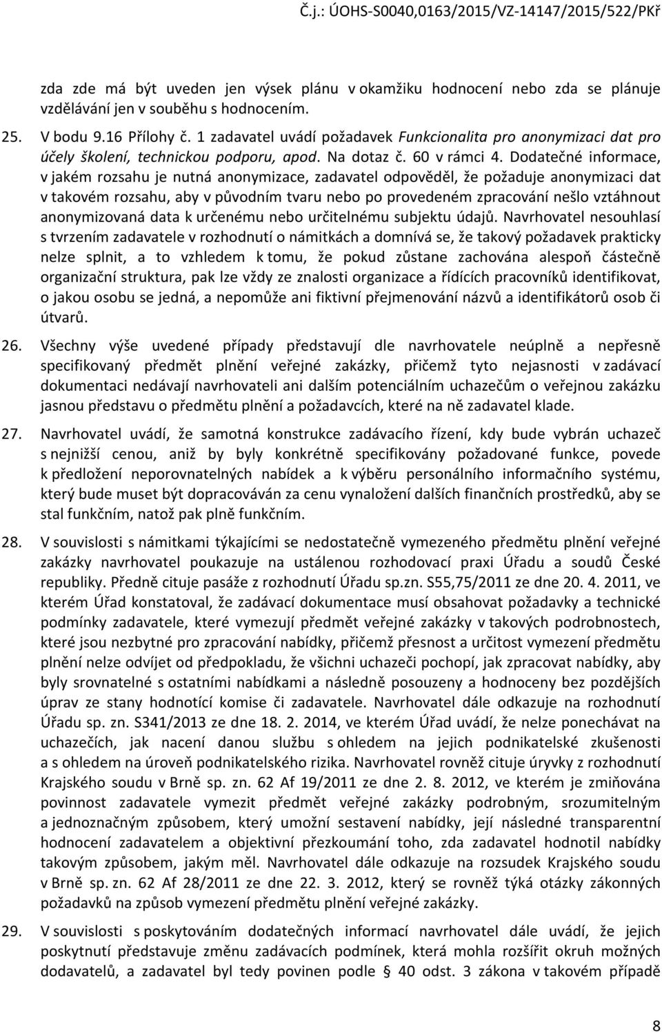 Dodatečné informace, v jakém rozsahu je nutná anonymizace, zadavatel odpověděl, že požaduje anonymizaci dat v takovém rozsahu, aby v původním tvaru nebo po provedeném zpracování nešlo vztáhnout