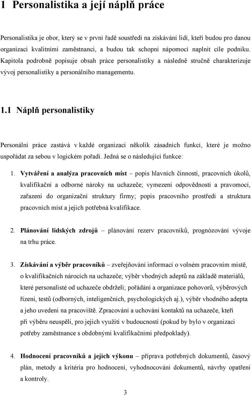 1 Náplň personalistiky Personální práce zastává v kaţdé organizaci několik zásadních funkcí, které je moţno uspořádat za sebou v logickém pořadí. Jedná se o následující funkce: 1.