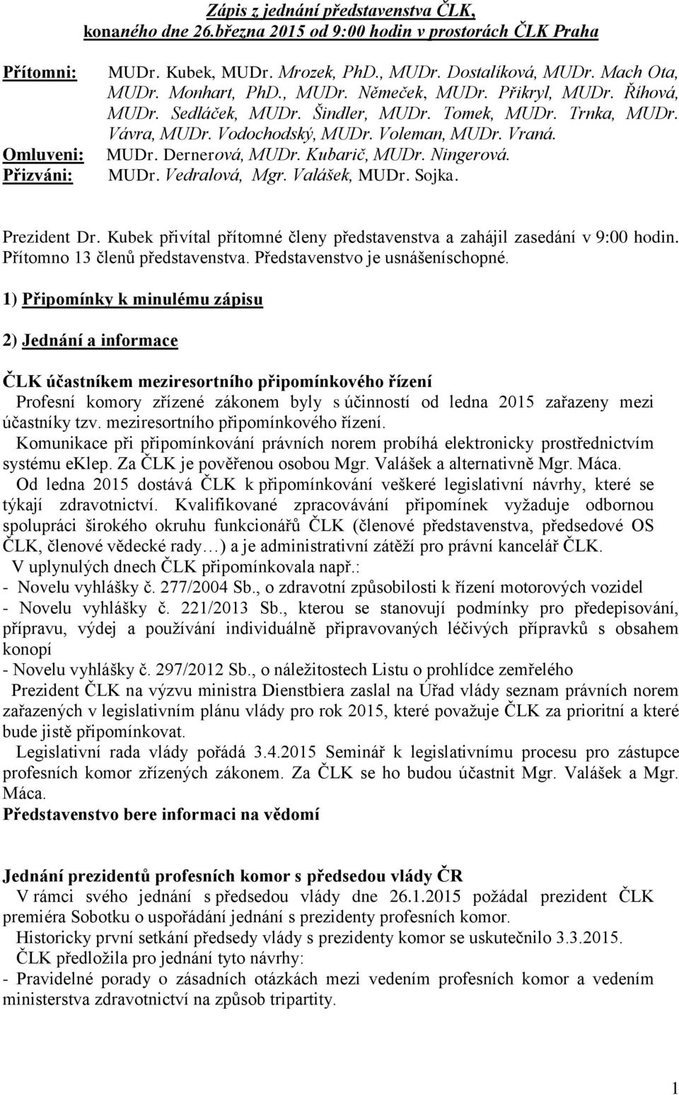 Kubarič, MUDr. Ningerová. MUDr. Vedralová, Mgr. Valášek, MUDr. Sojka. Prezident Dr. Kubek přivítal přítomné členy představenstva a zahájil zasedání v 9:00 hodin. Přítomno 13 členů představenstva.