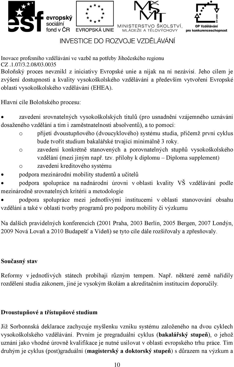 Hlavní cíle Boloňského procesu: zavedení srovnatelných vysokoškolských titulů (pro usnadnění vzájemného uznávání dosaženého vzdělání a tím i zaměstnatelnosti absolventů), a to pomocí: o přijetí