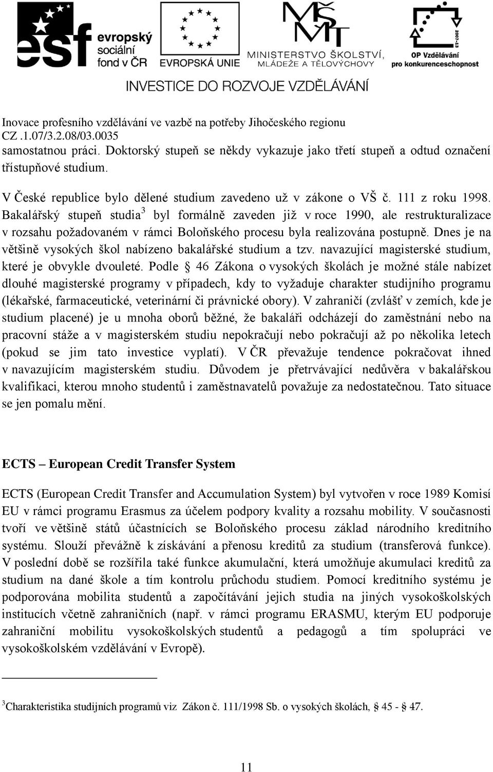 Dnes je na většině vysokých škol nabízeno bakalářské studium a tzv. navazující magisterské studium, které je obvykle dvouleté.