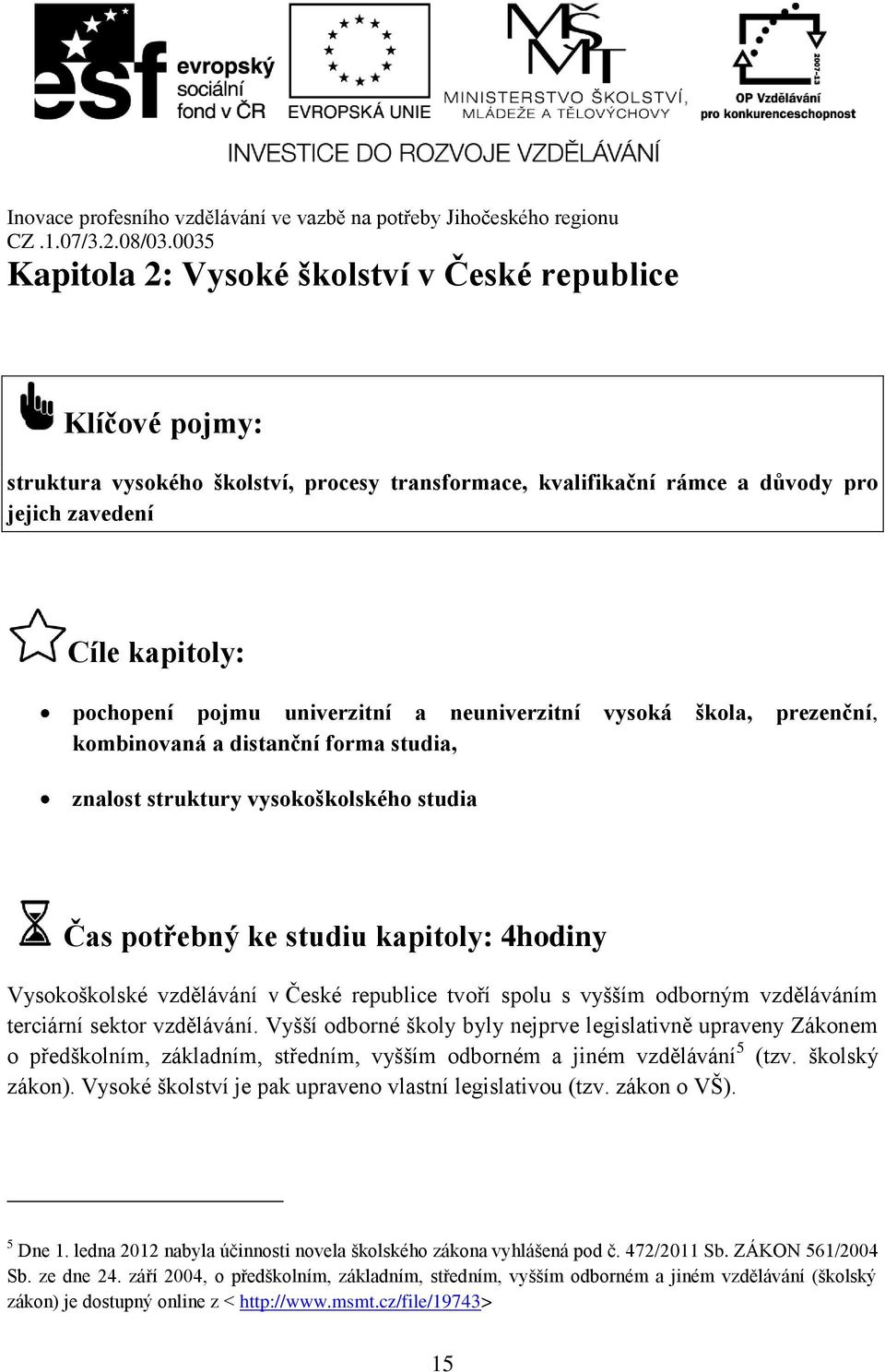 České republice tvoří spolu s vyšším odborným vzděláváním terciární sektor vzdělávání.