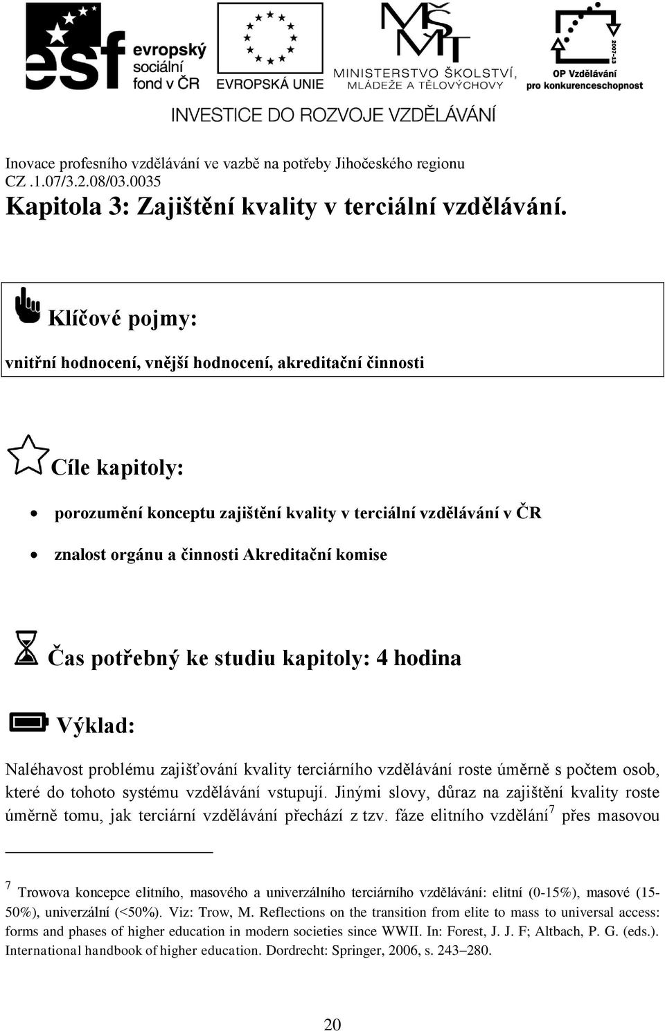 Čas potřebný ke studiu kapitoly: 4 hodina Výklad: Naléhavost problému zajišťování kvality terciárního vzdělávání roste úměrně s počtem osob, které do tohoto systému vzdělávání vstupují.