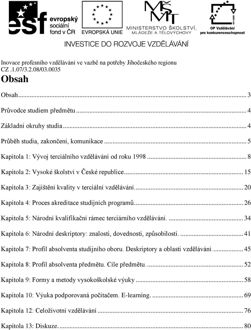 .. 26 Kapitola 5: Národní kvalifikační rámec terciárního vzdělávání.... 34 Kapitola 6: Národní deskriptory: znalosti, dovednosti, způsobilosti.... 41 Kapitola 7: Profil absolventa studijního oboru.