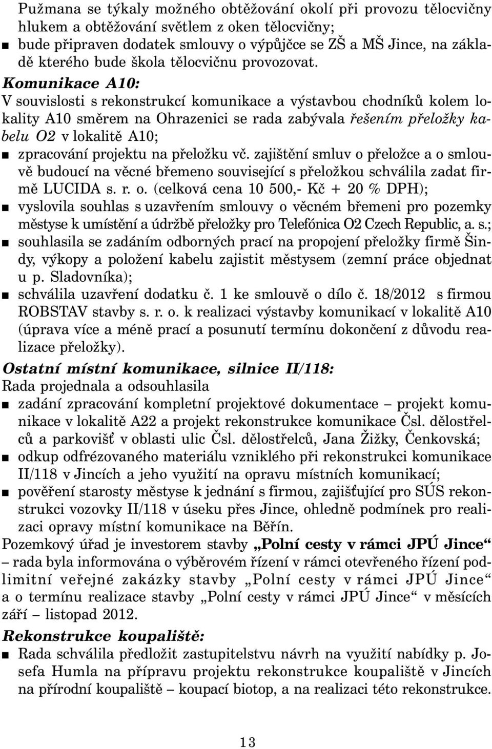 Komunikace A10: V souvislosti s rekonstrukcí komunikace a výstavbou chodníků kolem lokality A10 směrem na Ohrazenici se rada zabývala řešením přeložky kabelu O2 v lokalitě A10; zpracování projektu na