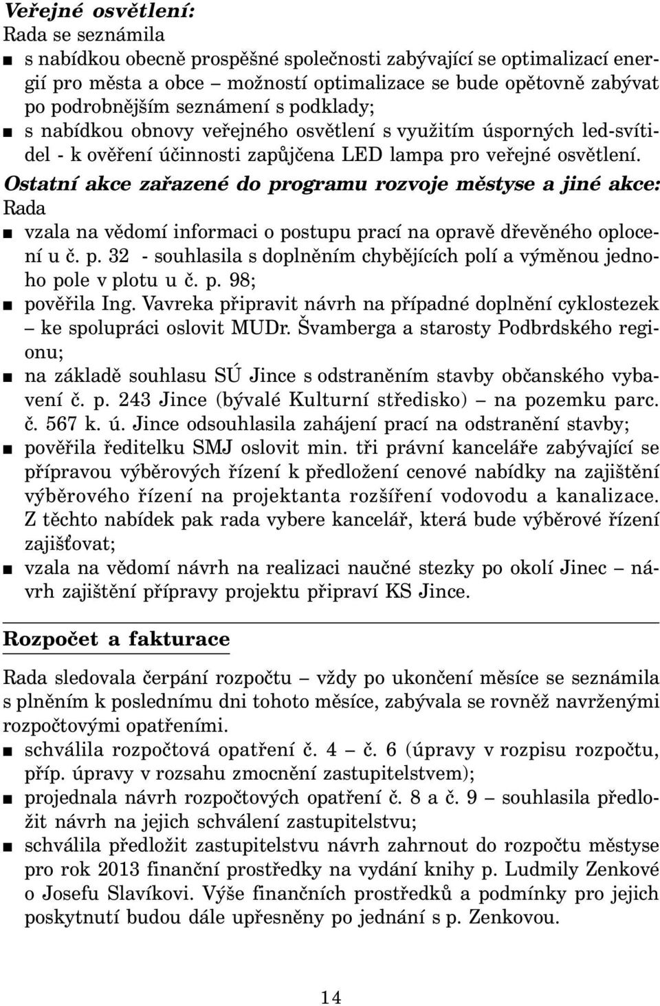 Ostatní akce zařazené do programu rozvoje městyse a jiné akce: Rada vzala na vědomí informaci o postupu prací na opravě dřevěného oplocení u č. p. 32 - souhlasila s doplněním chybějících polí a výměnou jednoho pole v plotu u č.