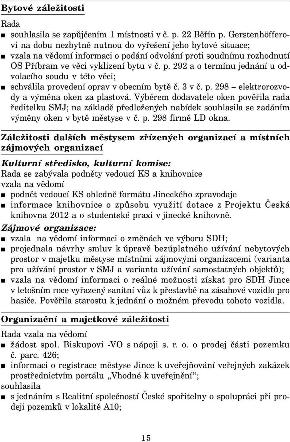 dání odvolání proti soudnímu rozhodnutí OS Příbram ve věci vyklizení bytu v č. p. 292 a o termínu jednání u odvolacího soudu v této věci; schválila provedení oprav v obecním bytě č. 3 v č. p. 298 elektrorozvody a výměna oken za plastová.