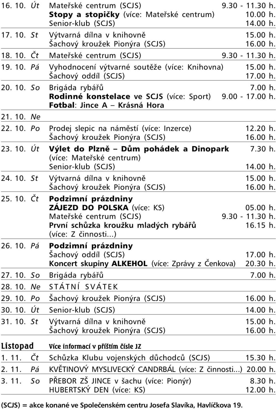 00-17.00 h. Fotbal: Jince A Krásná Hora 21. 10. Ne 22. 10. Po Prodej slepic na náměstí (více: Inzerce) 12.20 h. Šachový kroužek Pionýra (SCJS) 16.00 h. 23. 10. Út Výlet do Plzně Dům pohádek a Dinopark 7.