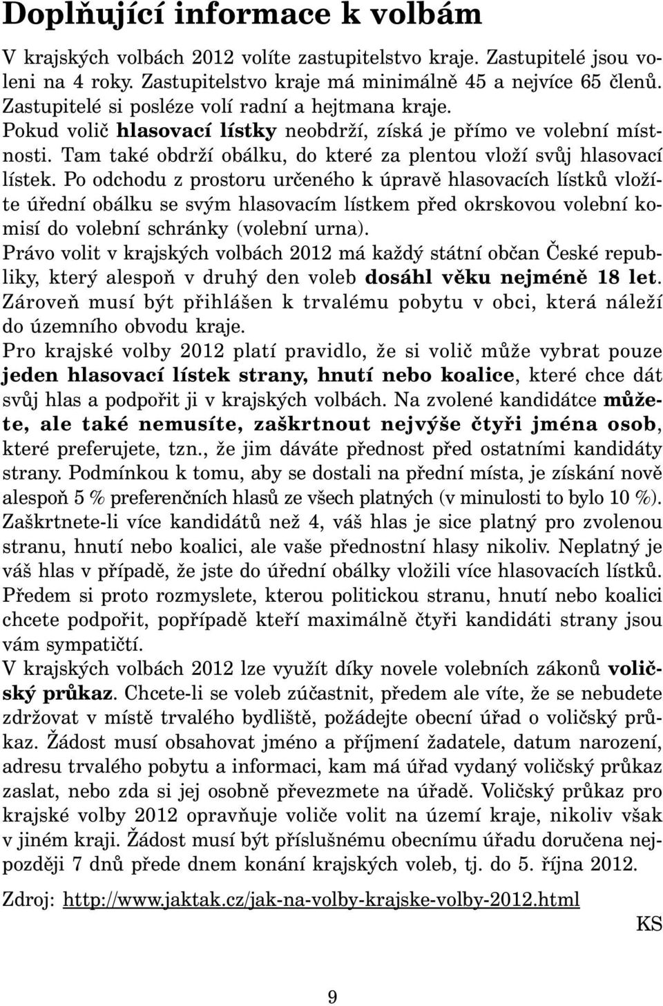 Po odchodu z prostoru určeného k úpravě hlasovacích lístků vložíte úřední obálku se svým hlasovacím lístkem před okrskovou volební komisí do volební schránky (volební urna).