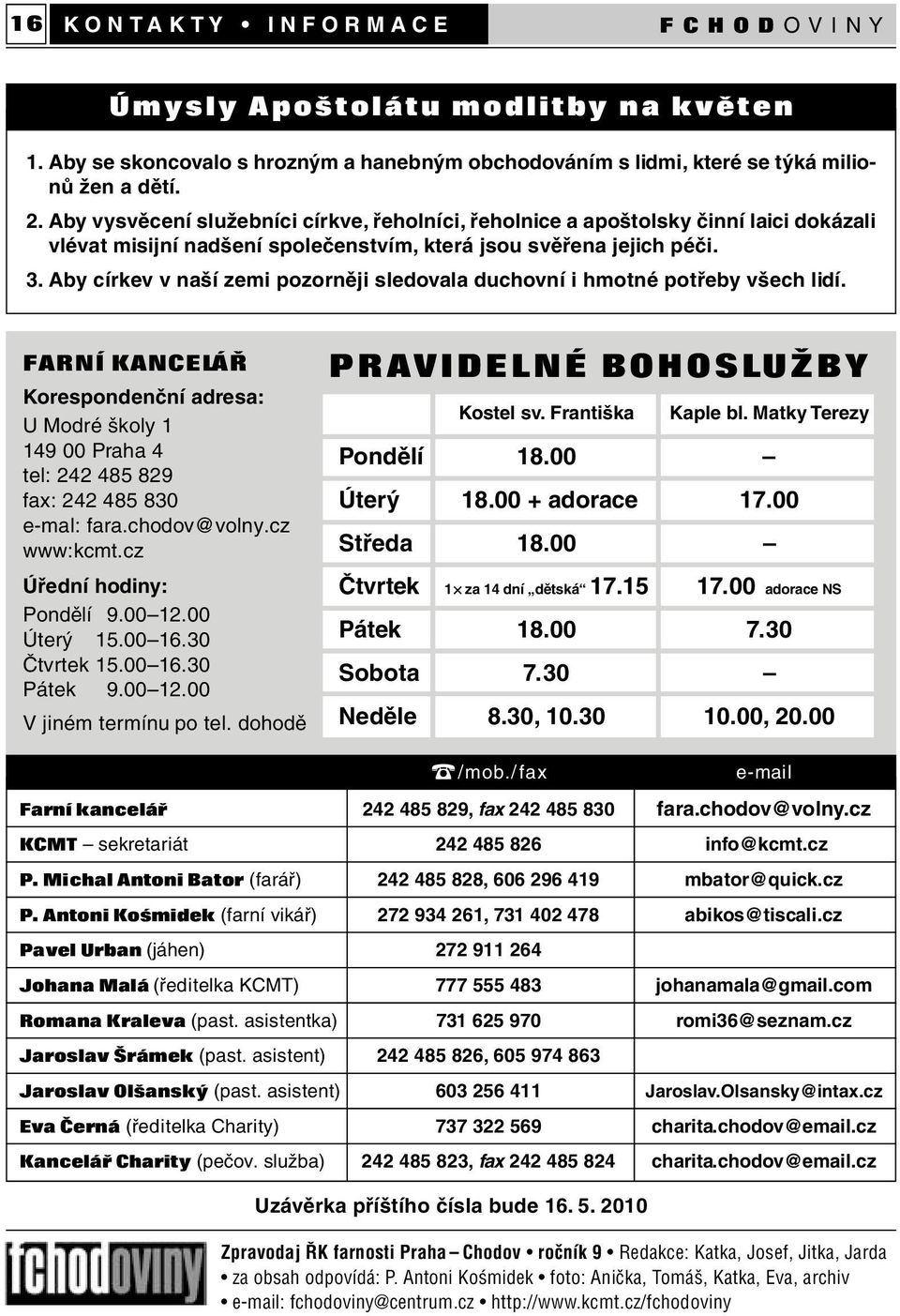 Aby církev v naší zemi pozorněji sledovala duchovní i hmotné potřeby všech lidí. FARNÍ KANCELÁŘ Korespondenční adresa: U Modré školy 1 149 00 Praha 4 tel: 242 485 829 fax: 242 485 830 e-mal: fara.