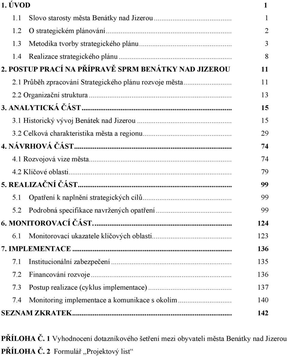 1 Historický vývoj Benátek nad Jizerou... 15 3.2 Celková charakteristika města a regionu... 29 4. NÁVRHOVÁ ČÁST... 74 4.1 Rozvojová vize města... 74 4.2 Klíčové oblasti... 79 5. REALIZAČNÍ ČÁST... 99 5.