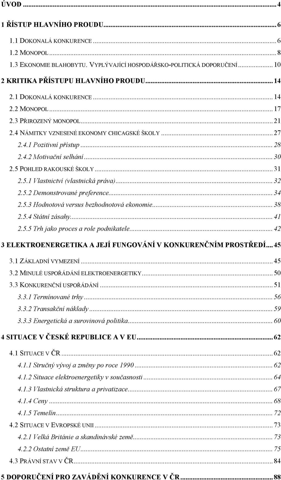 5 POHLED RAKOUSKÉ ŠKOLY... 31 2.5.1 Vlastnictví (vlastnická práva)... 32 2.5.2 Demonstrované preference... 34 2.5.3 Hodnotová versus bezhodnotová ekonomie... 38 2.5.4 Státní zásahy... 41 2.5.5 Trh jako proces a role podnikatele.