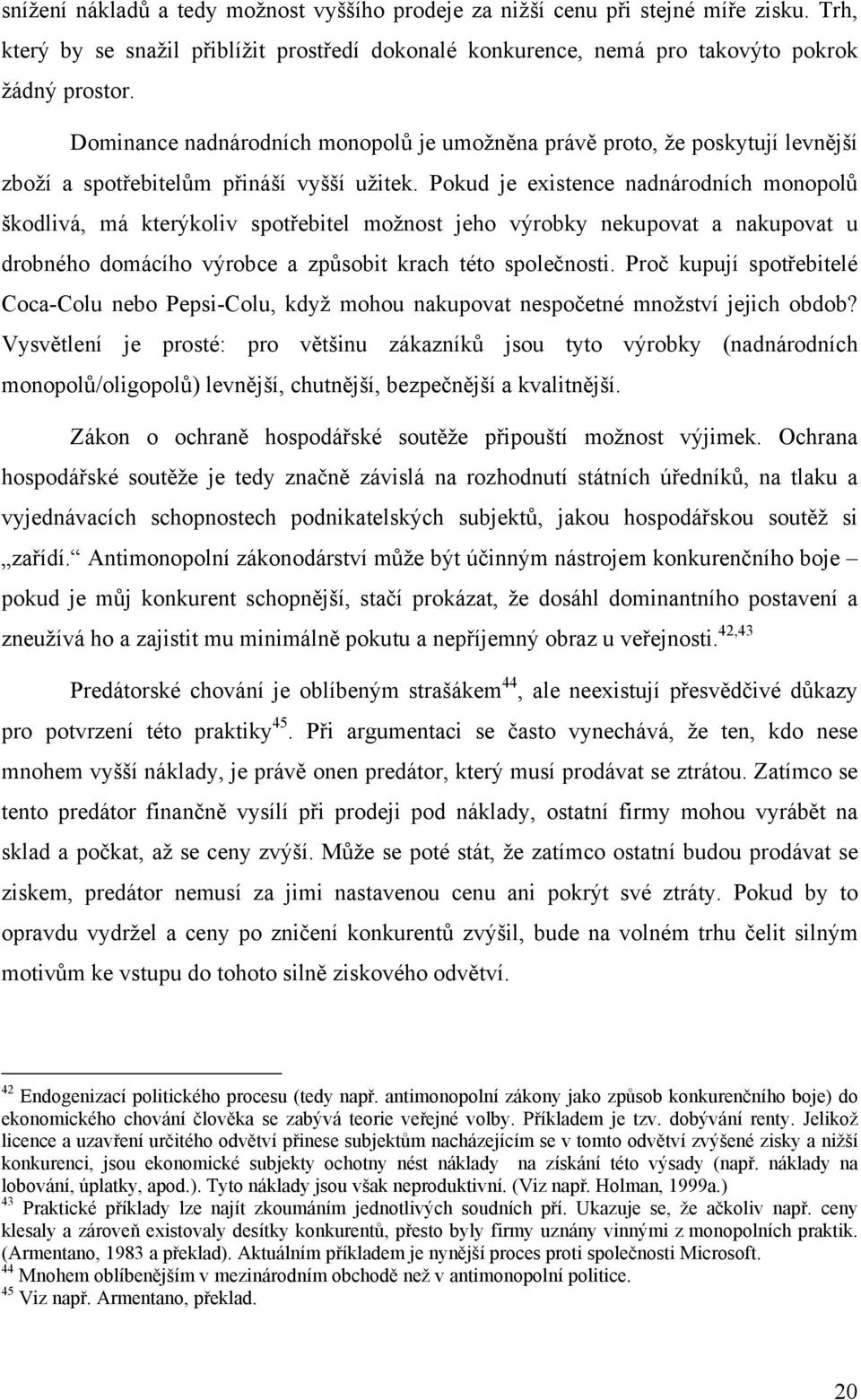 Pokud je existence nadnárodních monopolů škodlivá, má kterýkoliv spotřebitel možnost jeho výrobky nekupovat a nakupovat u drobného domácího výrobce a způsobit krach této společnosti.